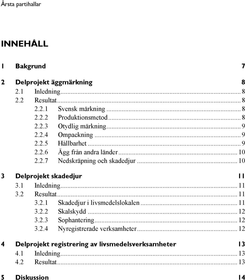 1 Inledning... 11 3.2 Resultat... 11 3.2.1 Skadedjur i livsmedelslokalen... 11 3.2.2 Skalskydd... 12 3.2.3 Sophantering... 12 3.2.4 Nyregistrerade verksamheter.