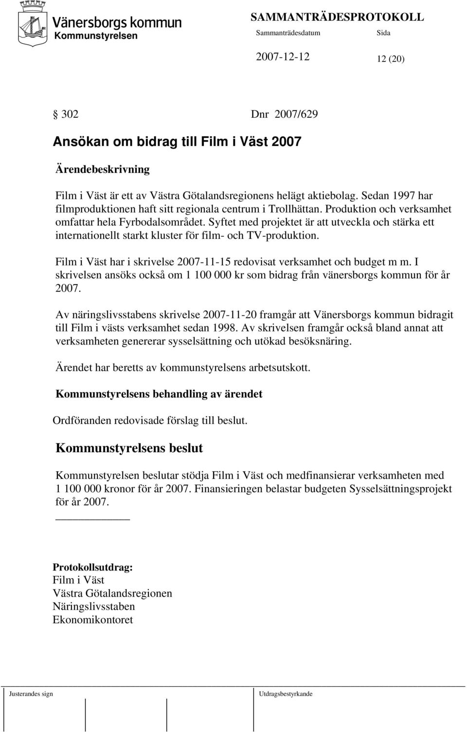 Syftet med projektet är att utveckla och stärka ett internationellt starkt kluster för film- och TV-produktion. Film i Väst har i skrivelse 2007-11-15 redovisat verksamhet och budget m m.