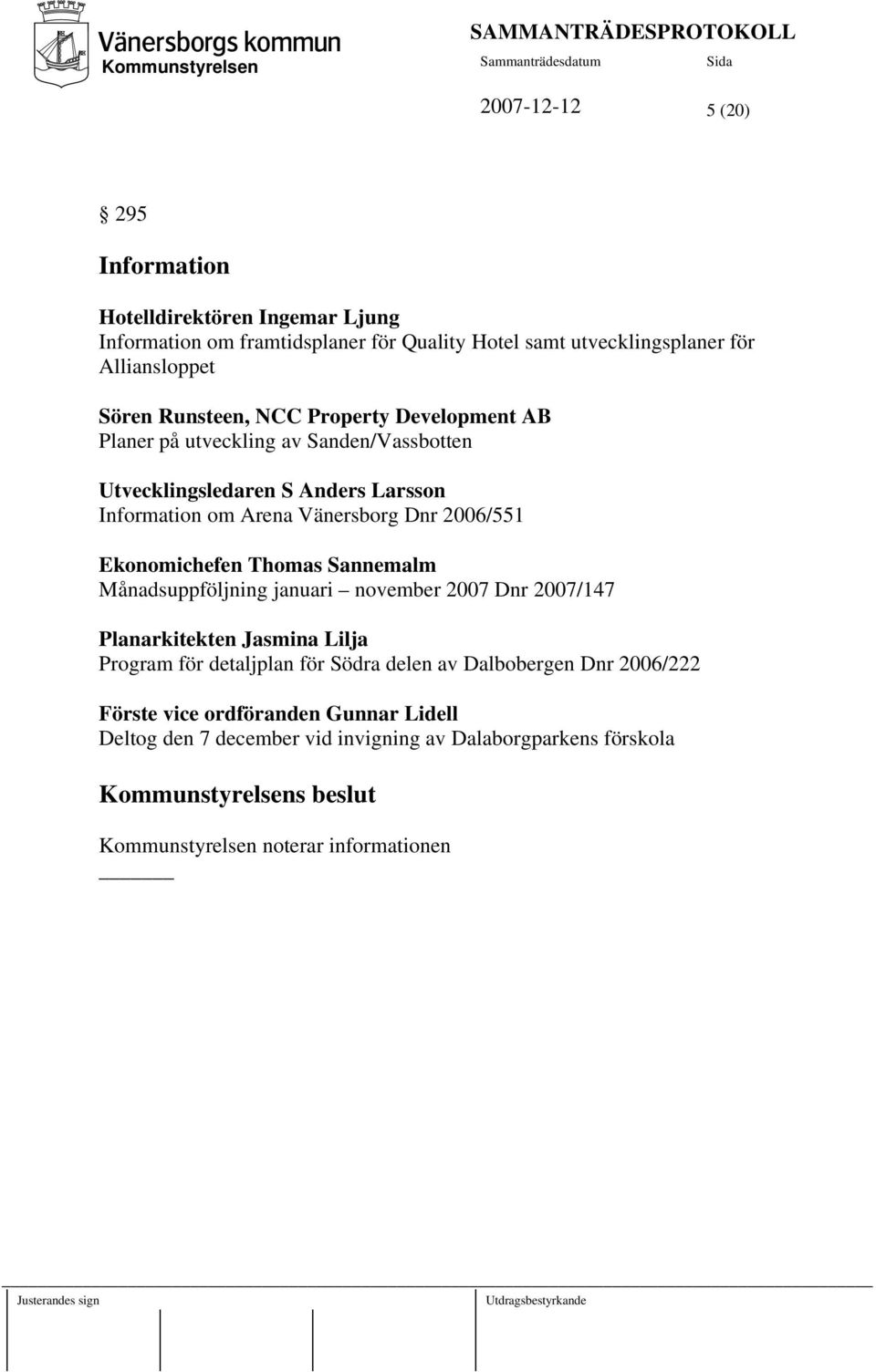 2006/551 Ekonomichefen Thomas Sannemalm Månadsuppföljning januari november 2007 Dnr 2007/147 Planarkitekten Jasmina Lilja Program för detaljplan för Södra