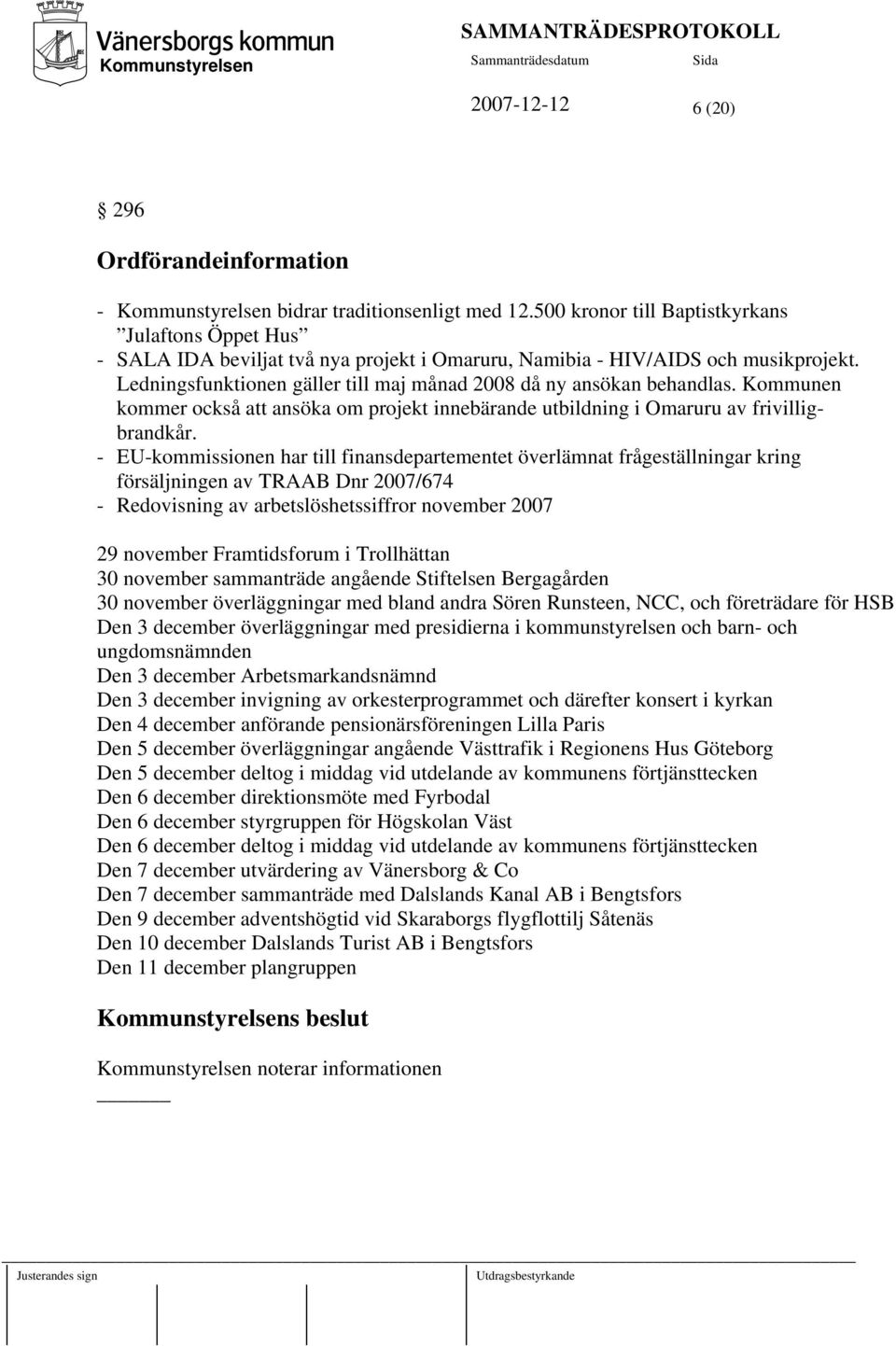 Ledningsfunktionen gäller till maj månad 2008 då ny ansökan behandlas. Kommunen kommer också att ansöka om projekt innebärande utbildning i Omaruru av frivilligbrandkår.