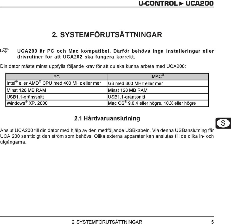 128 MB RAM Minst 128 MB RAM USB1.1-gränssnitt USB1.1-gränssnitt Windows XP, 2000 Mac OS 9.0.4 eller högre, 10.X eller högre 2.