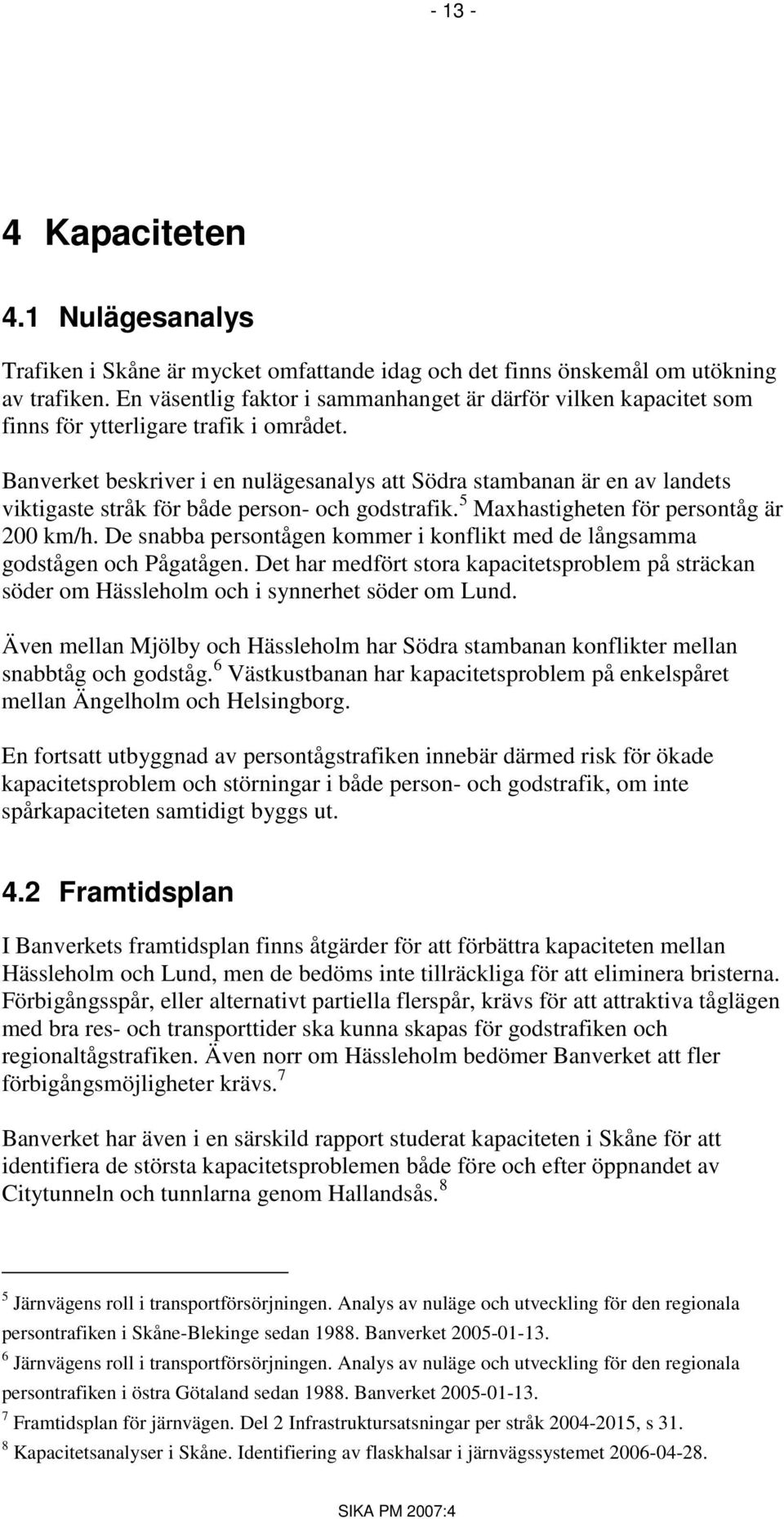 Banverket beskriver i en nulägesanalys att Södra stambanan är en av landets viktigaste stråk för både person- och godstrafik. 5 Maxhastigheten för persontåg är 200 km/h.