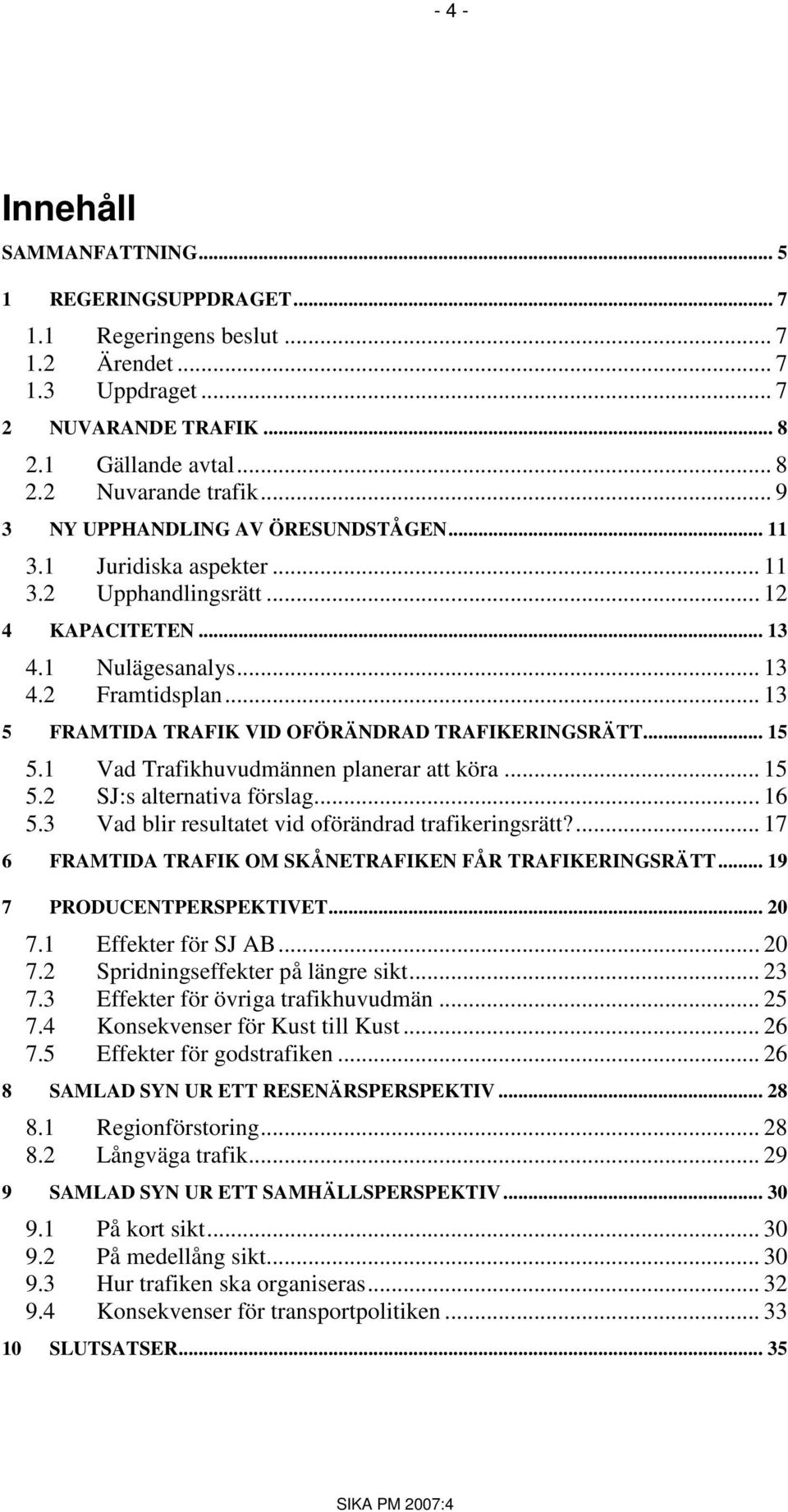 .. 13 5 FRAMTIDA TRAFIK VID OFÖRÄNDRAD TRAFIKERINGSRÄTT... 15 5.1 Vad Trafikhuvudmännen planerar att köra... 15 5.2 SJ:s alternativa förslag... 16 5.