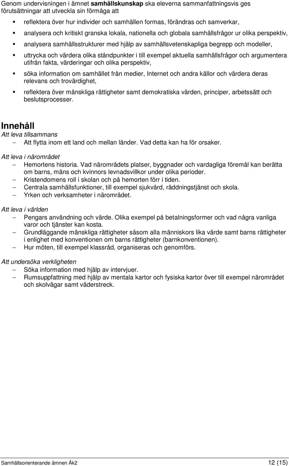 ståndpunkter i till exempel aktuella samhällsfrågor och argumentera utifrån fakta, värderingar och olika perspektiv, söka information om samhället från medier, Internet och andra källor och värdera