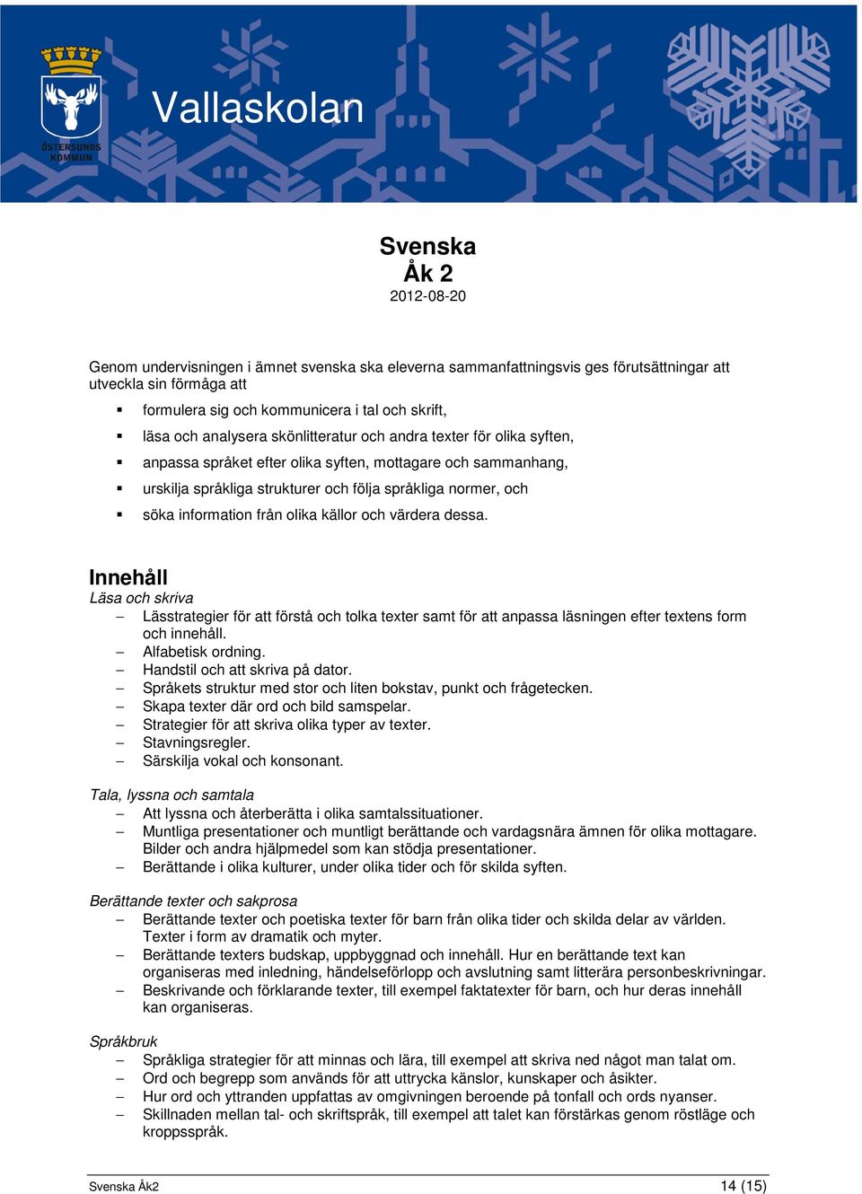 olika källor och värdera dessa. Innehåll Läsa och skriva Lässtrategier för att förstå och tolka texter samt för att anpassa läsningen efter textens form och innehåll. Alfabetisk ordning.