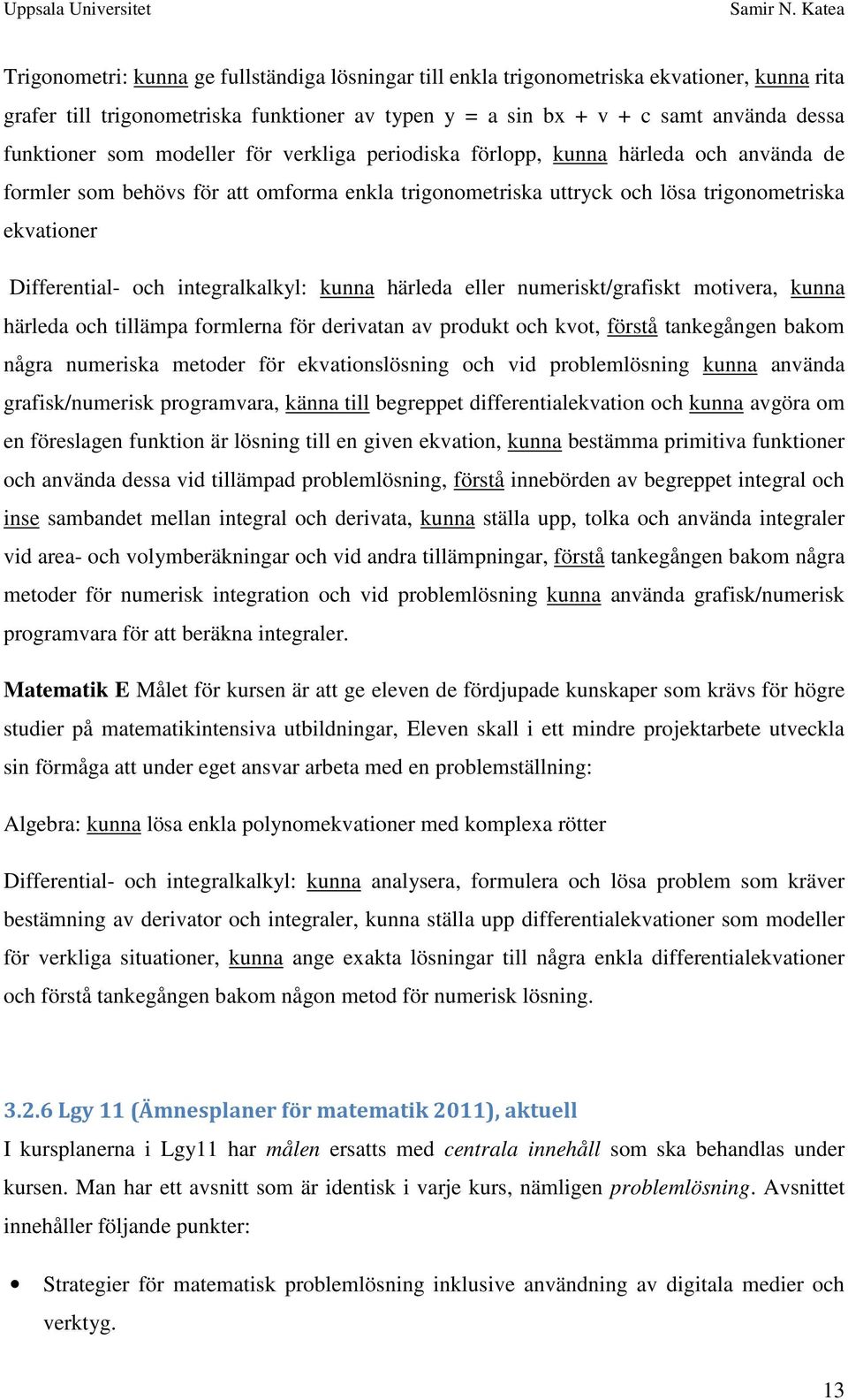 integralkalkyl: kunna härleda eller numeriskt/grafiskt motivera, kunna härleda och tillämpa formlerna för derivatan av produkt och kvot, förstå tankegången bakom några numeriska metoder för