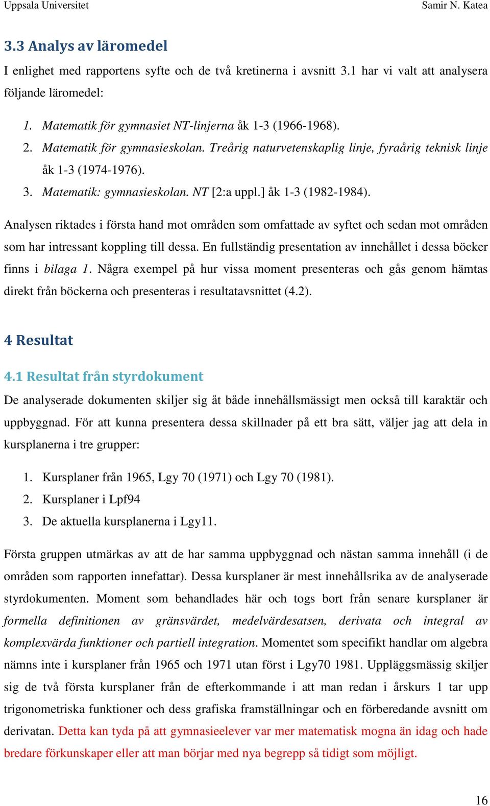 Analysen riktades i första hand mot områden som omfattade av syftet och sedan mot områden som har intressant koppling till dessa.