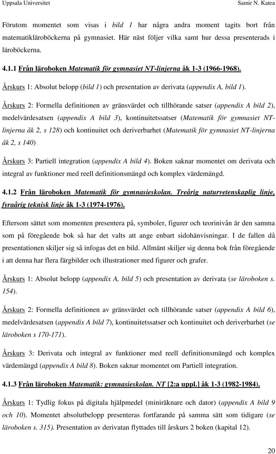 Årskurs 2: Formella definitionen av gränsvärdet och tillhörande satser (appendix A bild 2), medelvärdesatsen (appendix A bild 3), kontinuitetssatser (Matematik för gymnasiet NTlinjerna åk 2, s 128)