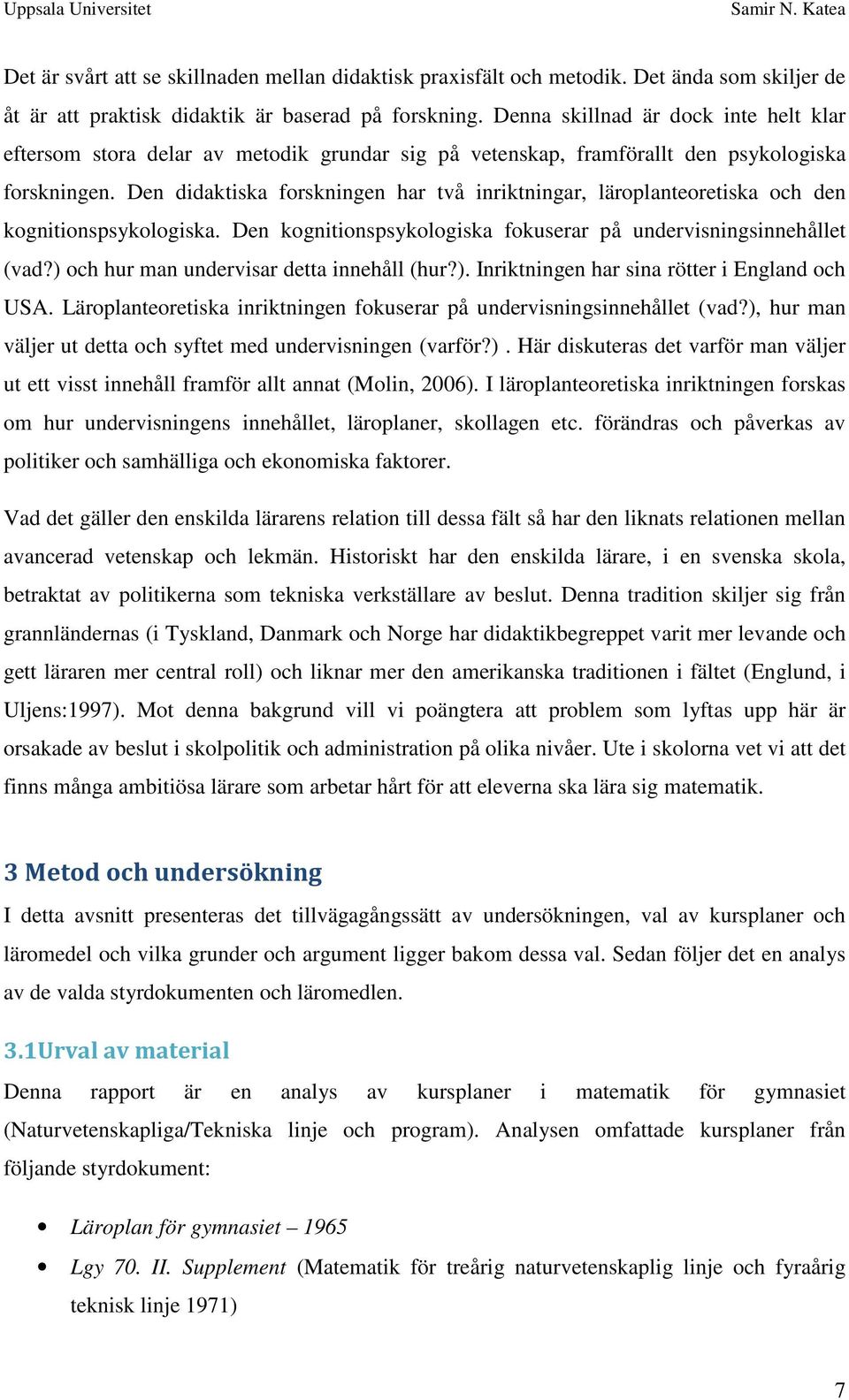 Den didaktiska forskningen har två inriktningar, läroplanteoretiska och den kognitionspsykologiska. Den kognitionspsykologiska fokuserar på undervisningsinnehållet (vad?