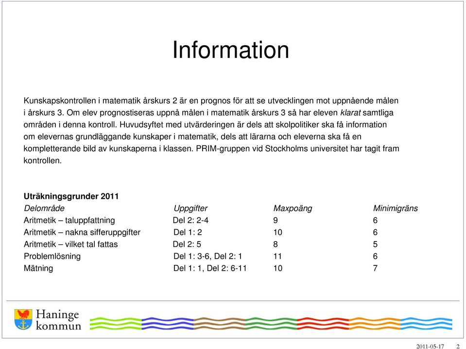 Huvudsyftet med utvärderingen är dels att skolpolitiker ska få information om elevernas grundläggande kunskaper i matematik, dels att lärarna och eleverna ska få en kompletterande bild av