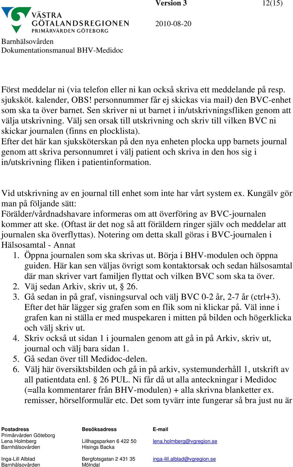 Efter det här kan sjuksköterskan på den nya enheten plocka upp barnets journal genom att skriva personnumret i välj patient och skriva in den hos sig i in/utskrivning fliken i patientinformation.