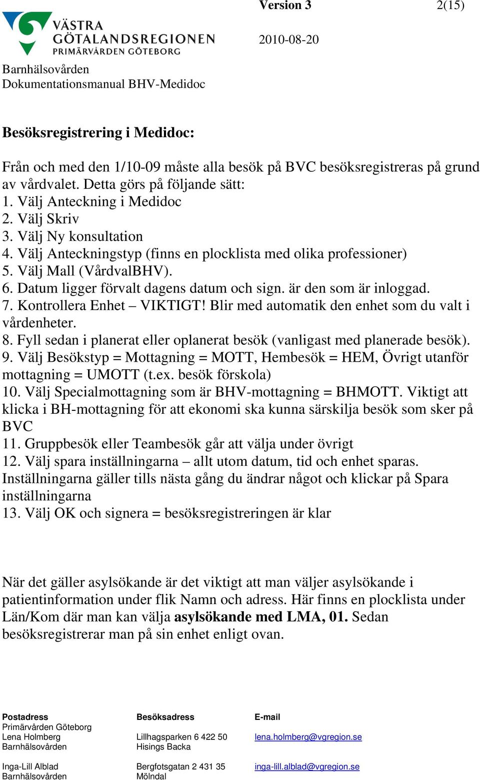 7. Kontrollera Enhet VIKTIGT! Blir med automatik den enhet som du valt i vårdenheter. 8. Fyll sedan i planerat eller oplanerat besök (vanligast med planerade besök). 9.