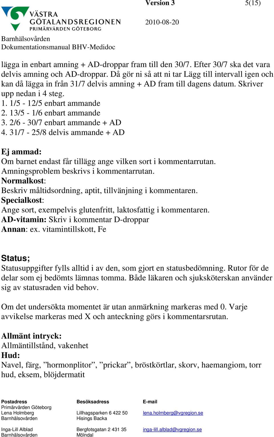 13/5-1/6 enbart ammande 3. 2/6-30/7 enbart ammande + AD 4. 31/7-25/8 delvis ammande + AD Ej ammad: Om barnet endast får tillägg ange vilken sort i kommentarrutan.