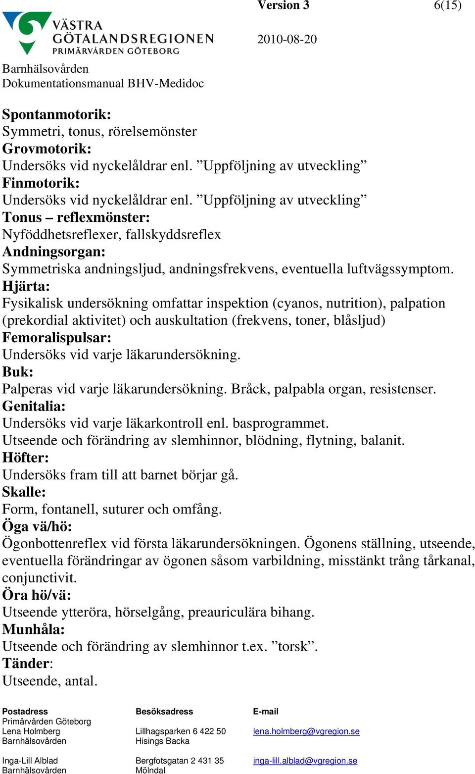 Hjärta: Fysikalisk undersökning omfattar inspektion (cyanos, nutrition), palpation (prekordial aktivitet) och auskultation (frekvens, toner, blåsljud) Femoralispulsar: Undersöks vid varje