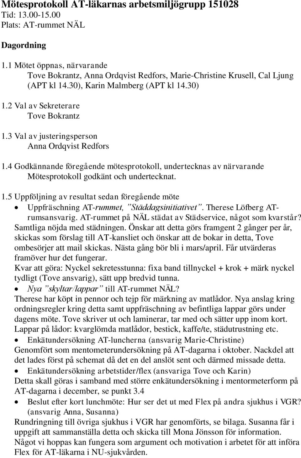 3 Val av justeringsperson Anna Ordqvist Redfors 1.4 Godkännande föregående mötesprotokoll, undertecknas av närvarande Mötesprotokoll godkänt och undertecknat. 1.5 Uppföljning av resultat sedan föregående möte Uppfräschning AT-rummet, Städdagsinitiativet.