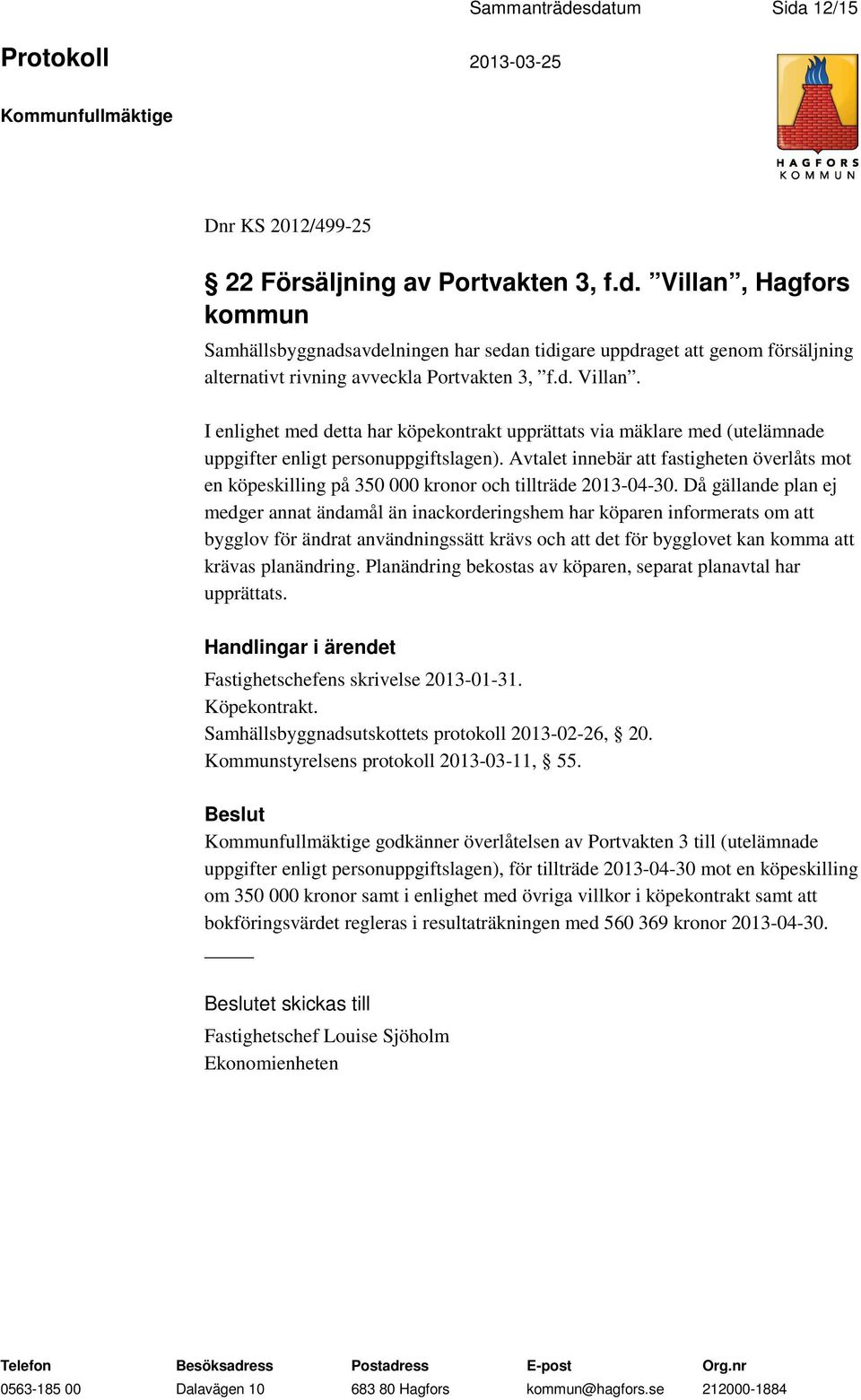 Avtalet innebär att fastigheten överlåts mot en köpeskilling på 350 000 kronor och tillträde 2013-04-30.