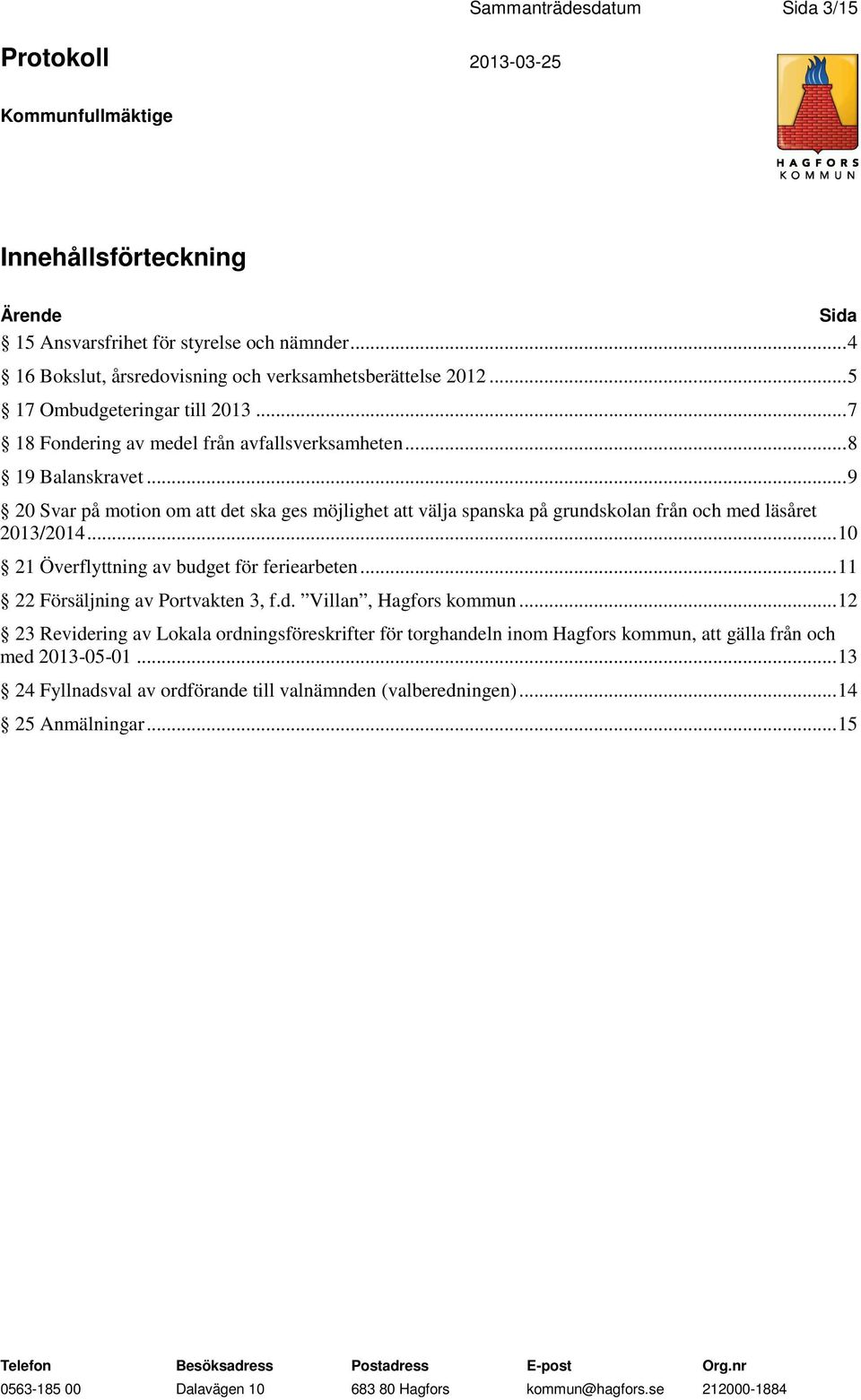 .. 9 20 Svar på motion om att det ska ges möjlighet att välja spanska på grundskolan från och med läsåret 2013/2014... 10 21 Överflyttning av budget för feriearbeten.