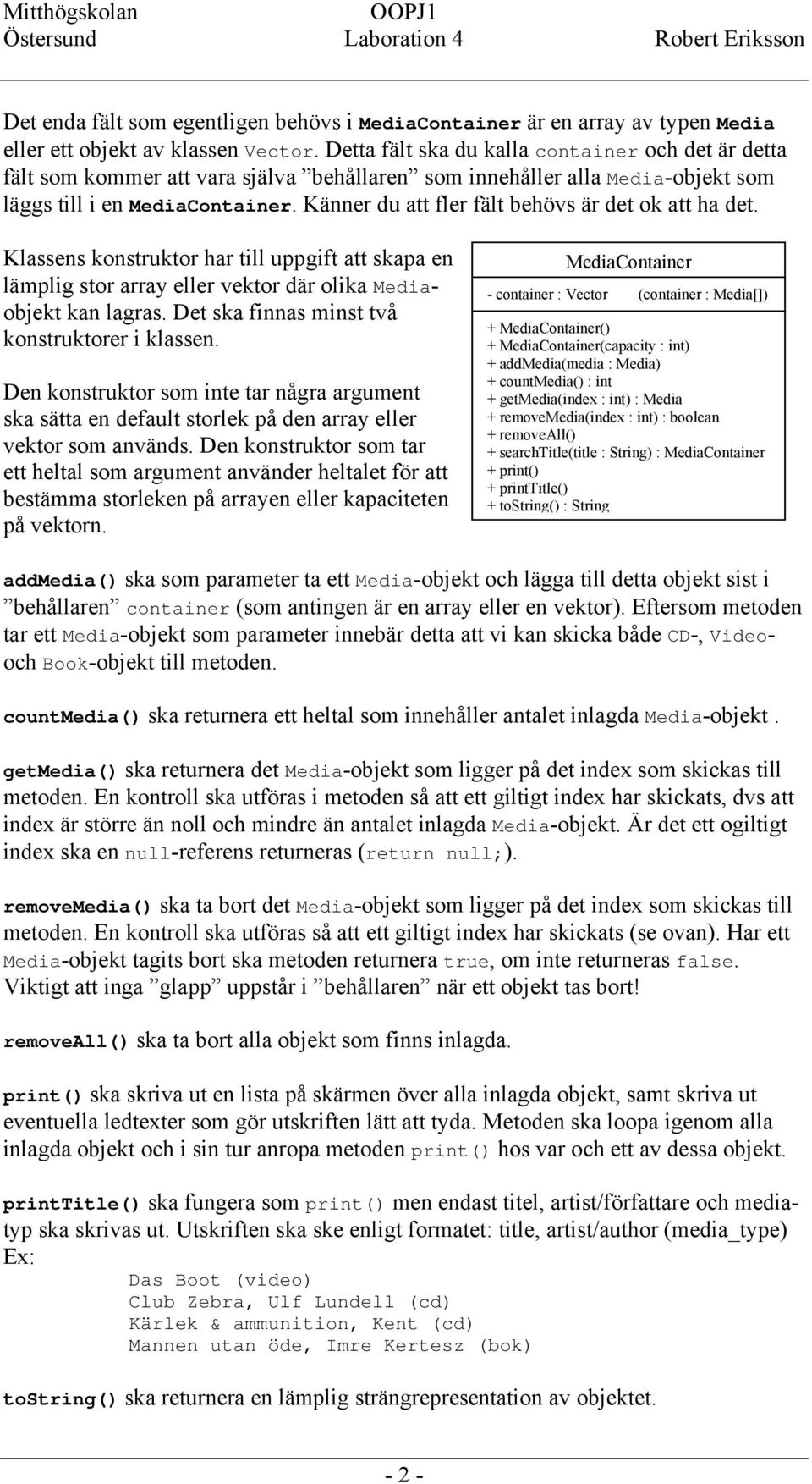 Känner du att fler fält behövs är det ok att ha det. Klassens konstruktor har till uppgift att skapa en lämplig stor array eller vektor där olika Mediaobjekt kan lagras.