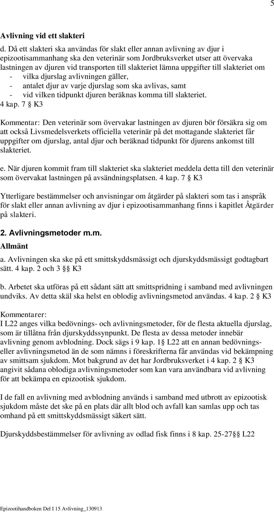 lämna uppgifter till slakteriet om - vilka djurslag avlivningen gäller, - antalet djur av varje djurslag som ska avlivas, samt - vid vilken tidpunkt djuren beräknas komma till slakteriet. 4 kap.