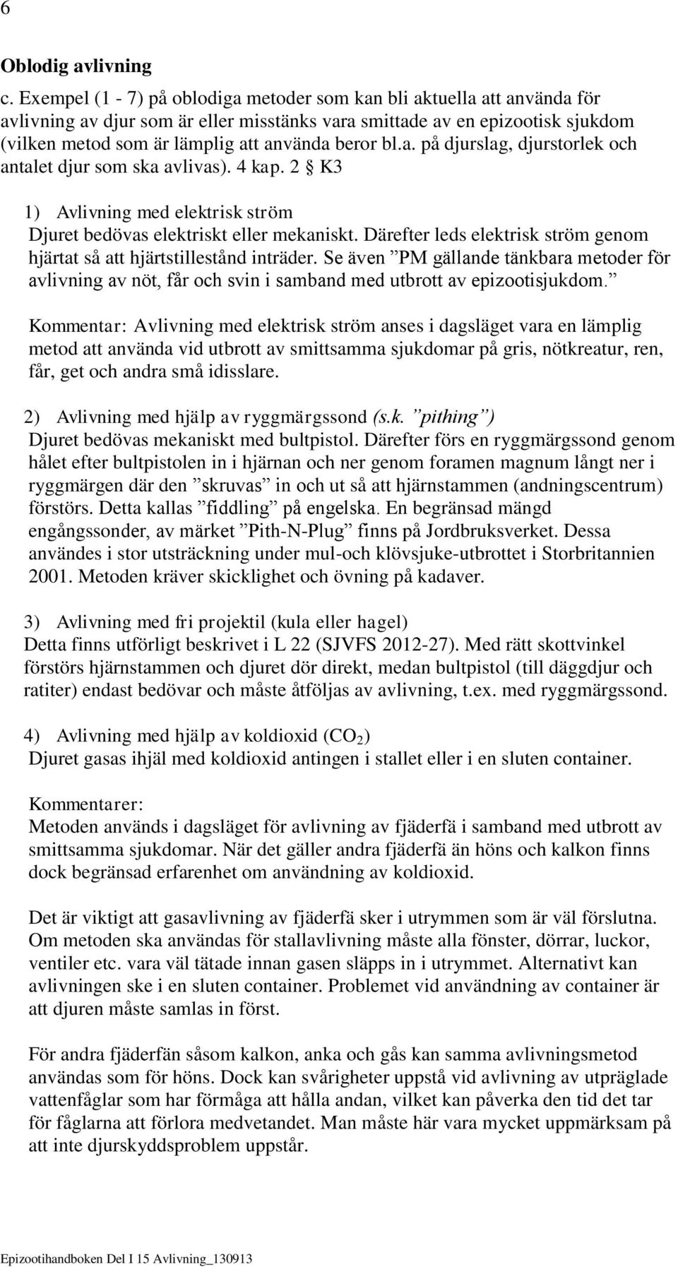 bl.a. på djurslag, djurstorlek och antalet djur som ska avlivas). 4 kap. 2 K3 1) Avlivning med elektrisk ström Djuret bedövas elektriskt eller mekaniskt.