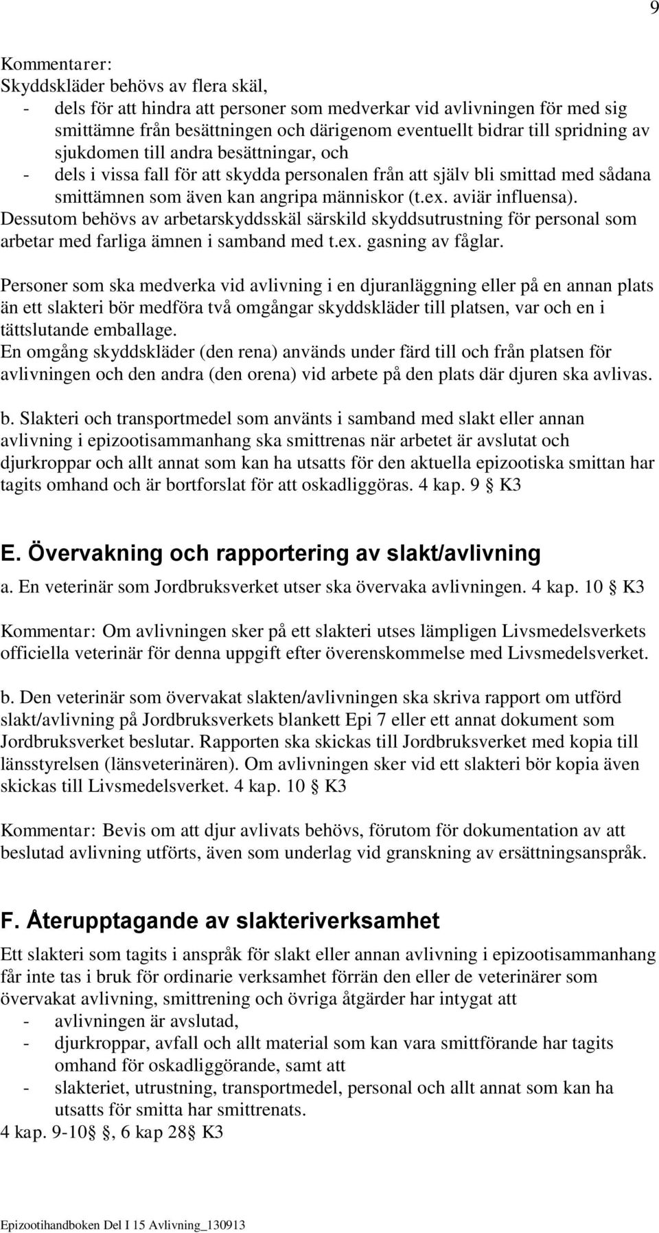 aviär influensa). Dessutom behövs av arbetarskyddsskäl särskild skyddsutrustning för personal som arbetar med farliga ämnen i samband med t.ex. gasning av fåglar.