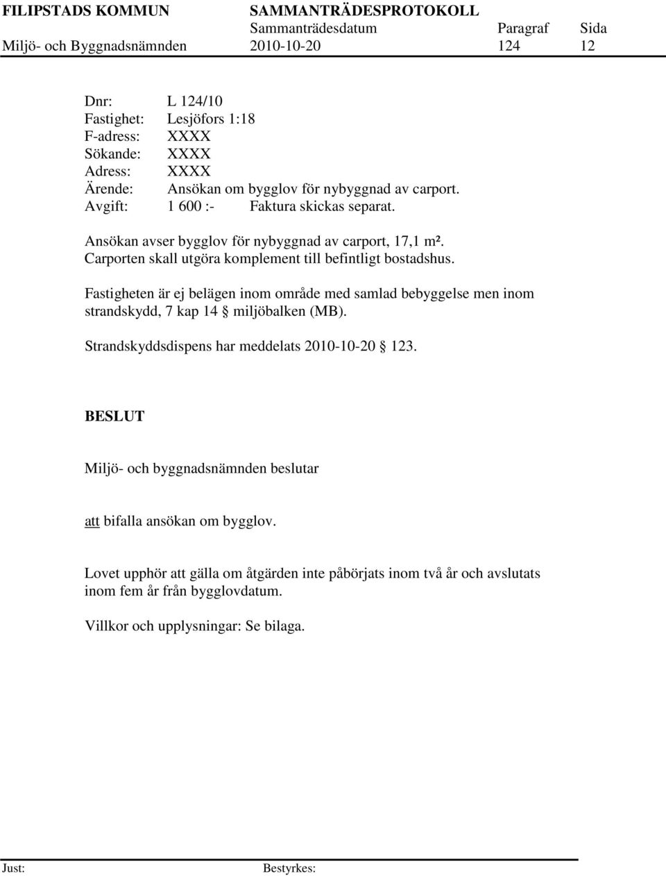 Fastigheten är ej belägen inom område med samlad bebyggelse men inom strandskydd, 7 kap 14 miljöbalken (MB). Strandskyddsdispens har meddelats 2010-10-20 123.