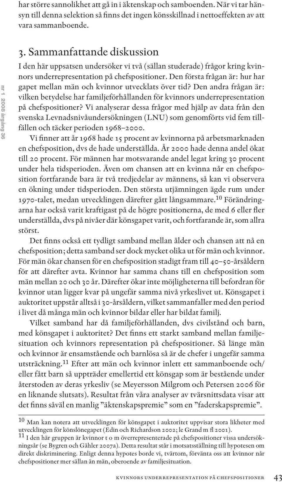 Den första frågan är: hur har gapet mellan män och kvinnor utvecklats över tid? Den andra frågan är: vilken betydelse har familjeförhållanden för kvinnors underrepresentation på chefspositioner?