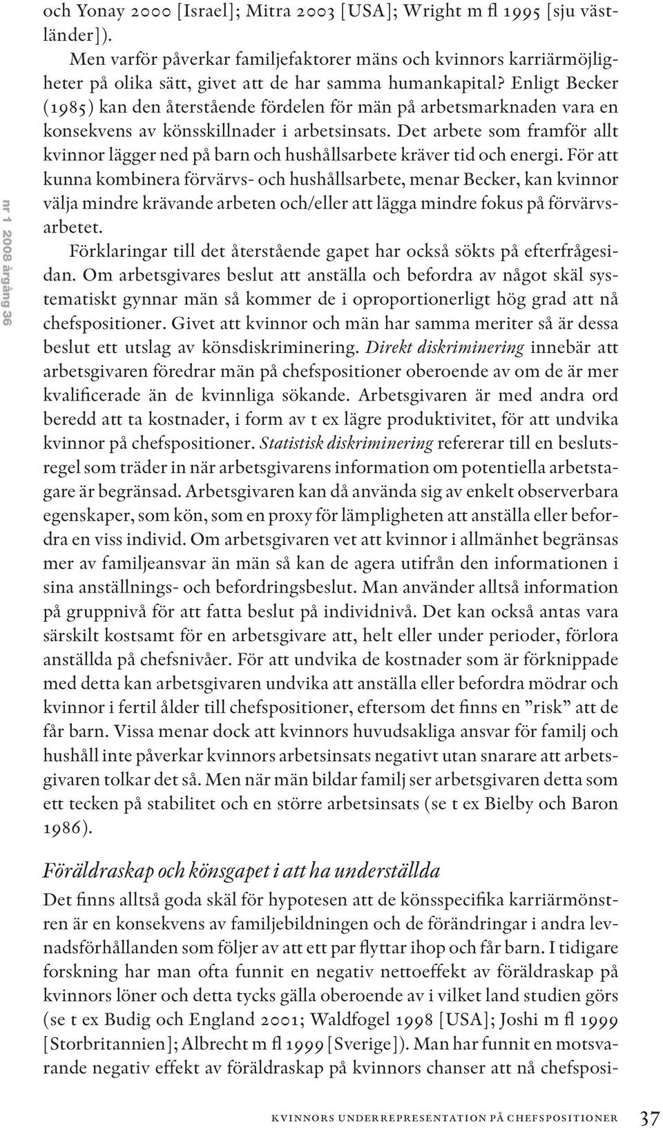 Enligt Becker (1985) kan den återstående fördelen för män på arbetsmarknaden vara en konsekvens av könsskillnader i arbetsinsats.