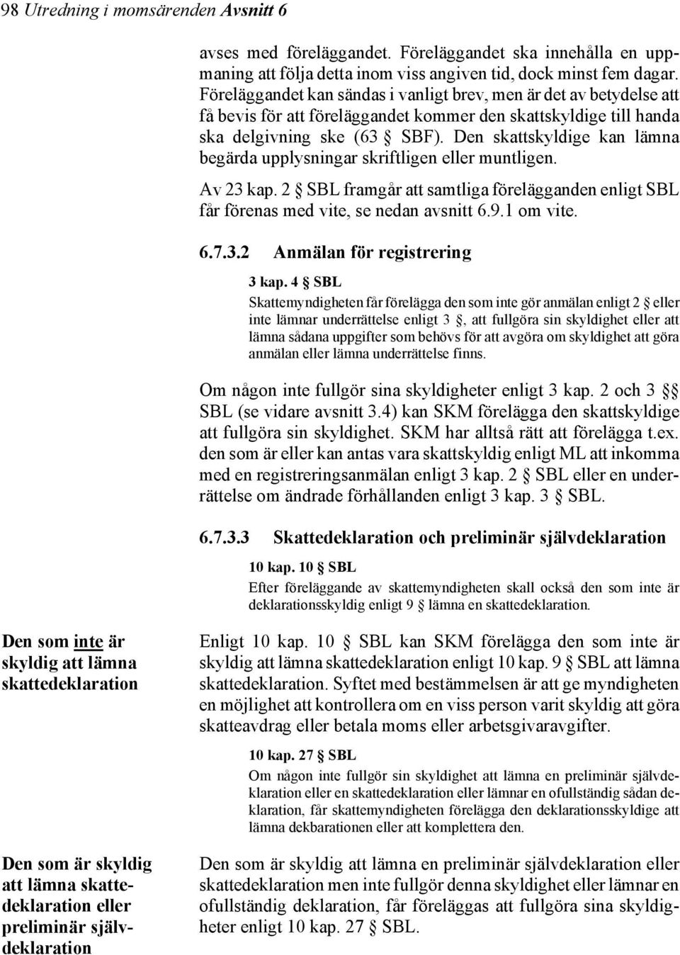 Den skattskyldige kan lämna begärda upplysningar skriftligen eller muntligen. Av 23 kap. 2 SBL framgår att samtliga förelägganden enligt SBL får förenas med vite, se nedan avsnitt 6.9.1 om vite. 6.7.