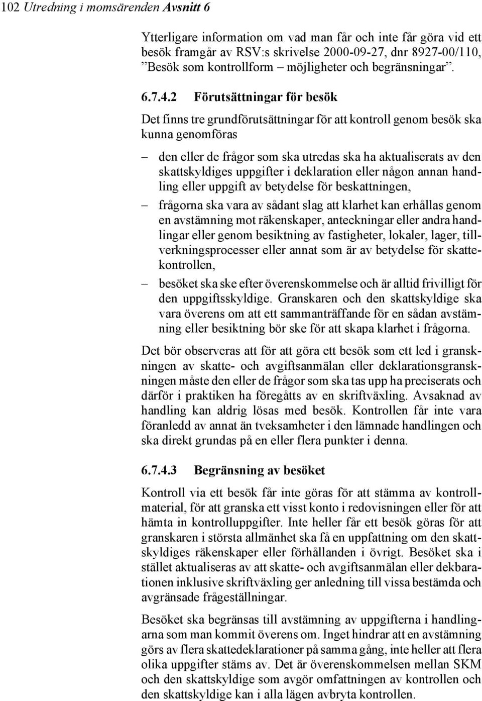 2 Förutsättningar för besök Det finns tre grundförutsättningar för att kontroll genom besök ska kunna genomföras den eller de frågor som ska utredas ska ha aktualiserats av den skattskyldiges