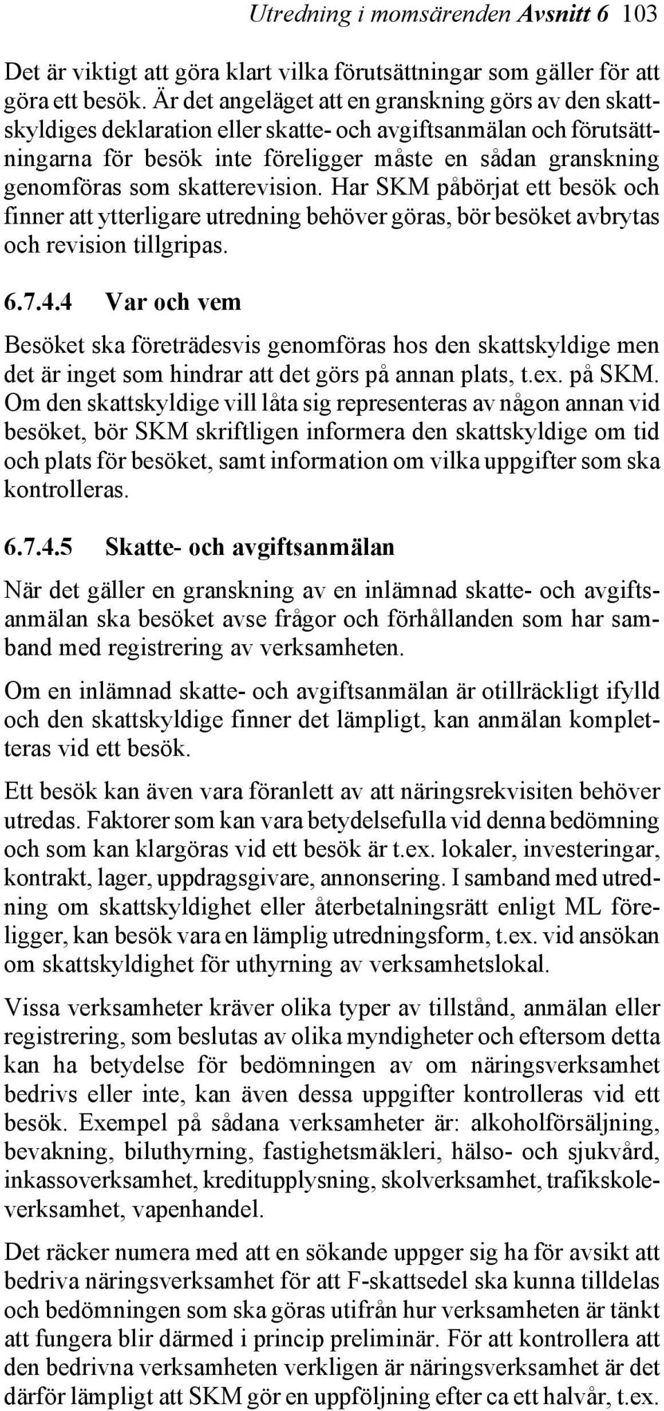 skatterevision. Har SKM påbörjat ett besök och finner att ytterligare utredning behöver göras, bör besöket avbrytas och revision tillgripas. 6.7.4.