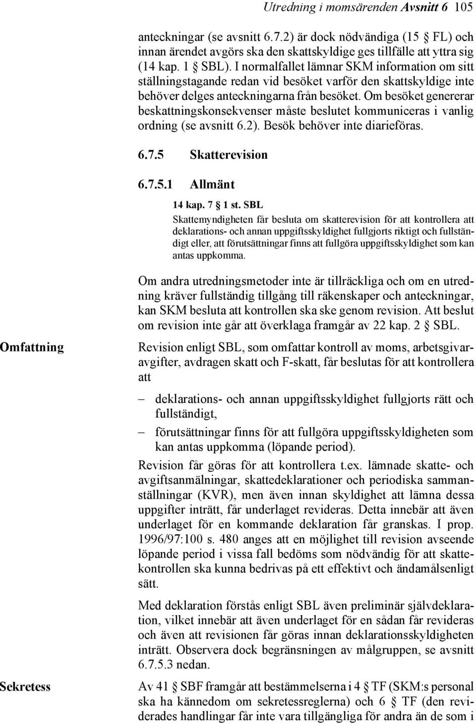 Om besöket genererar beskattningskonsekvenser måste beslutet kommuniceras i vanlig ordning (se avsnitt 6.2). Besök behöver inte diarieföras. 6.7.5 Skatterevision 6.7.5.1 Allmänt 14 kap. 7 1 st.