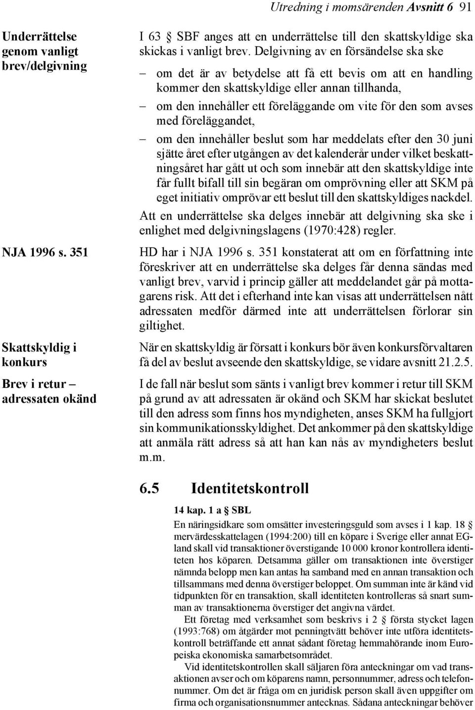 Delgivning av en försändelse ska ske om det är av betydelse att få ett bevis om att en handling kommer den skattskyldige eller annan tillhanda, om den innehåller ett föreläggande om vite för den som