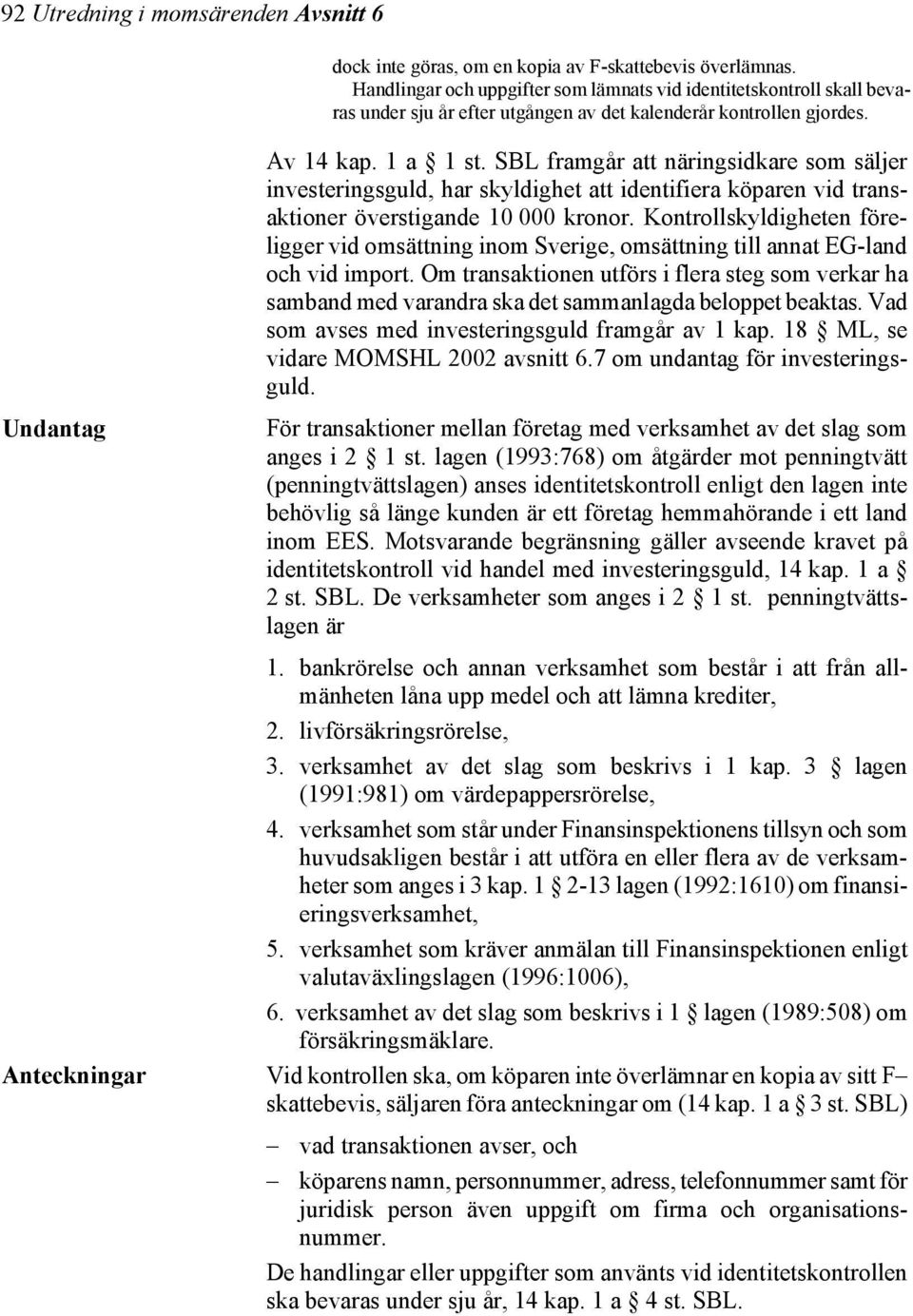 SBL framgår att näringsidkare som säljer investeringsguld, har skyldighet att identifiera köparen vid transaktioner överstigande 10 000 kronor.