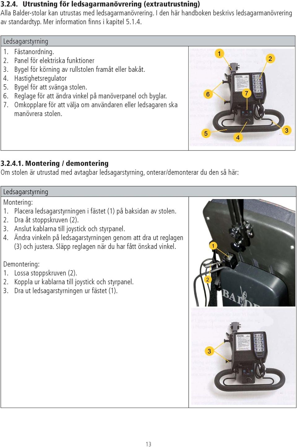 Hastighetsregulator Bygel för att svänga stolen. Reglage för att ändra vinkel på manöverpanel och byglar. Omkopplare för att välja om användaren eller ledsagaren ska manövrera stolen. 4.