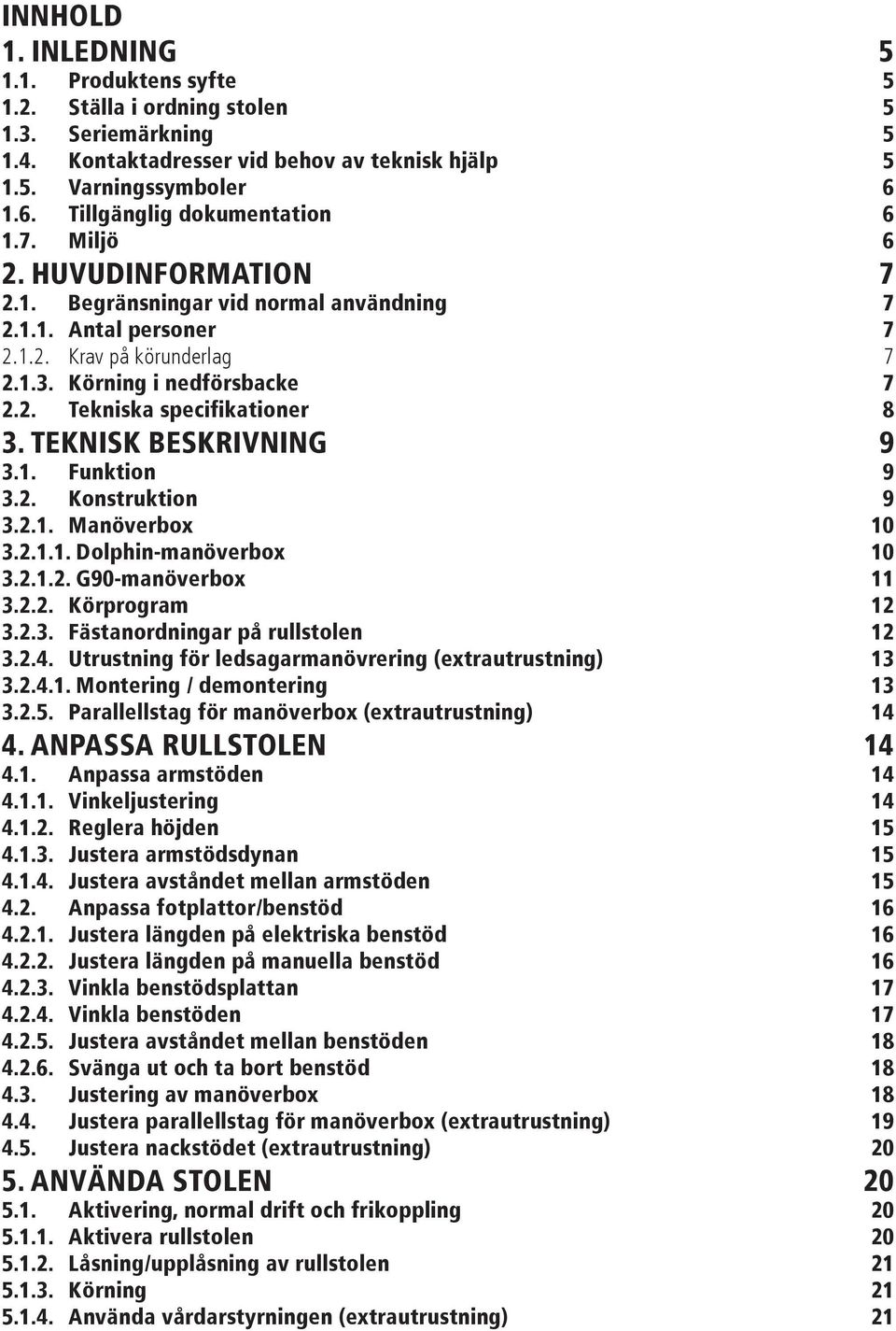 Konstruktion 9 Manöverbox 10 Dolphin-manöverbox 10 G90-manöverbox 11 Körprogram 12 Fästanordningar på rullstolen 12 4. Utrustning för ledsagarmanövrering (extrautrustning) 13 4.