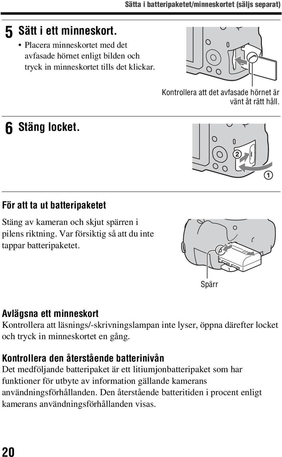 För att ta ut batteripaketet Stäng av kameran och skjut spärren i pilens riktning. Var försiktig så att du inte tappar batteripaketet.