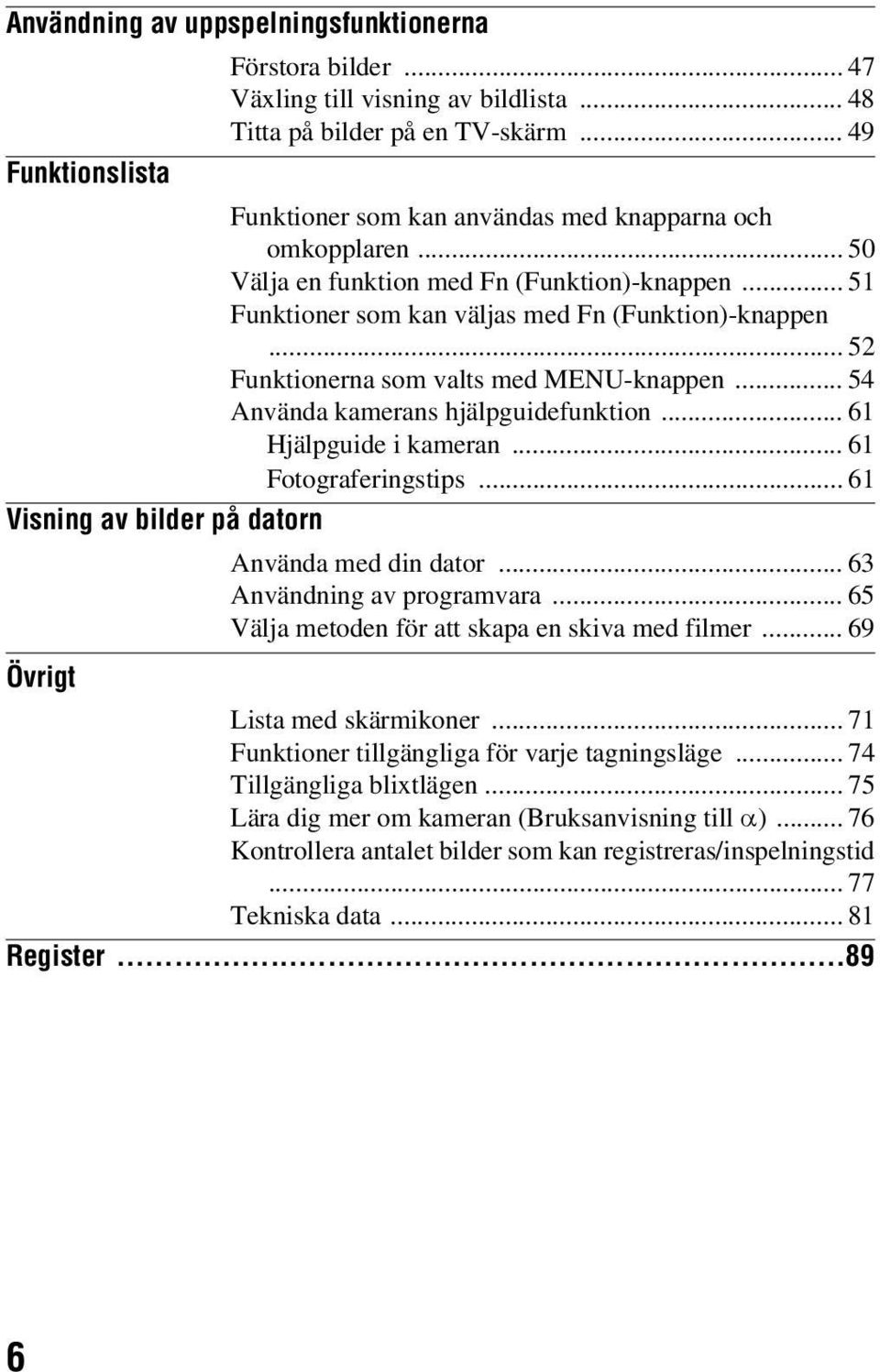 .. 52 Funktionerna som valts med MENU-knappen... 54 Använda kamerans hjälpguidefunktion... 61 Hjälpguide i kameran... 61 Fotograferingstips... 61 Visning av bilder på datorn Använda med din dator.