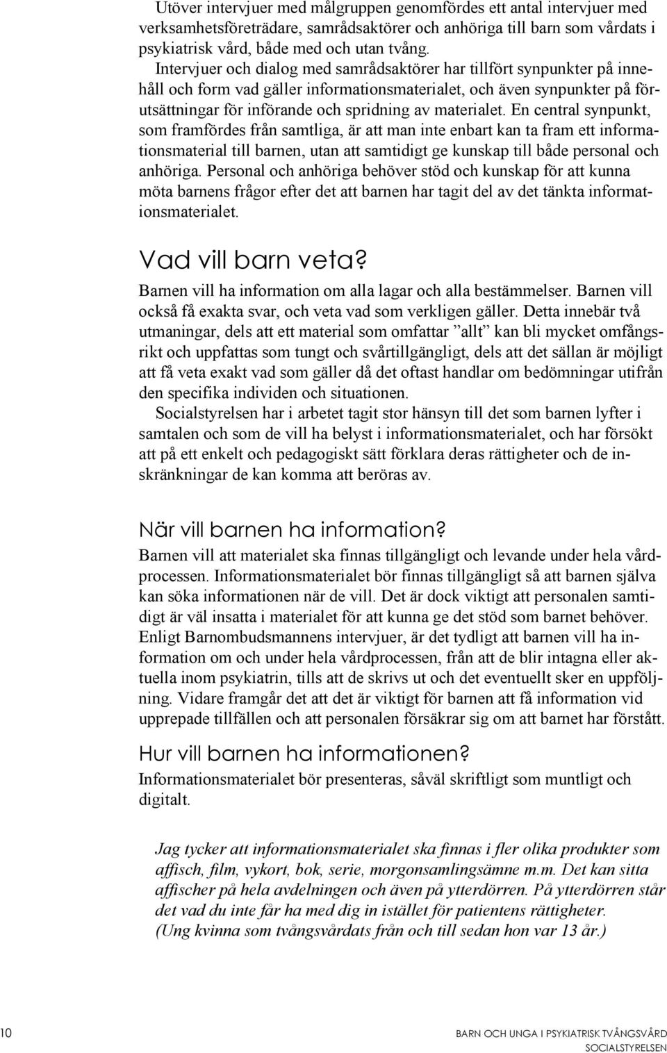 materialet. En central synpunkt, som framfördes från samtliga, är att man inte enbart kan ta fram ett informationsmaterial till barnen, utan att samtidigt ge kunskap till både personal och anhöriga.