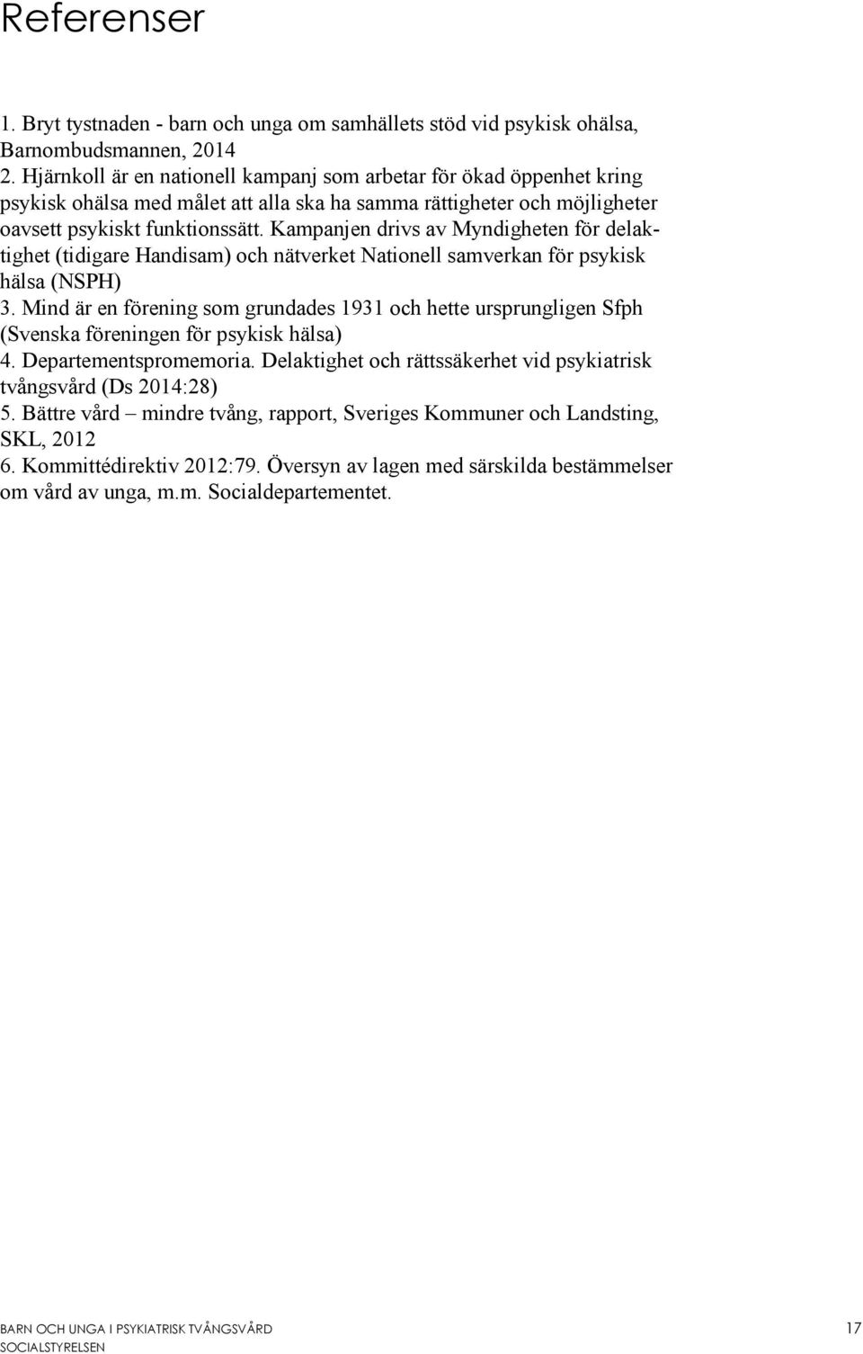 Kampanjen drivs av Myndigheten för delaktighet (tidigare Handisam) och nätverket Nationell samverkan för psykisk hälsa (NSPH) 3.