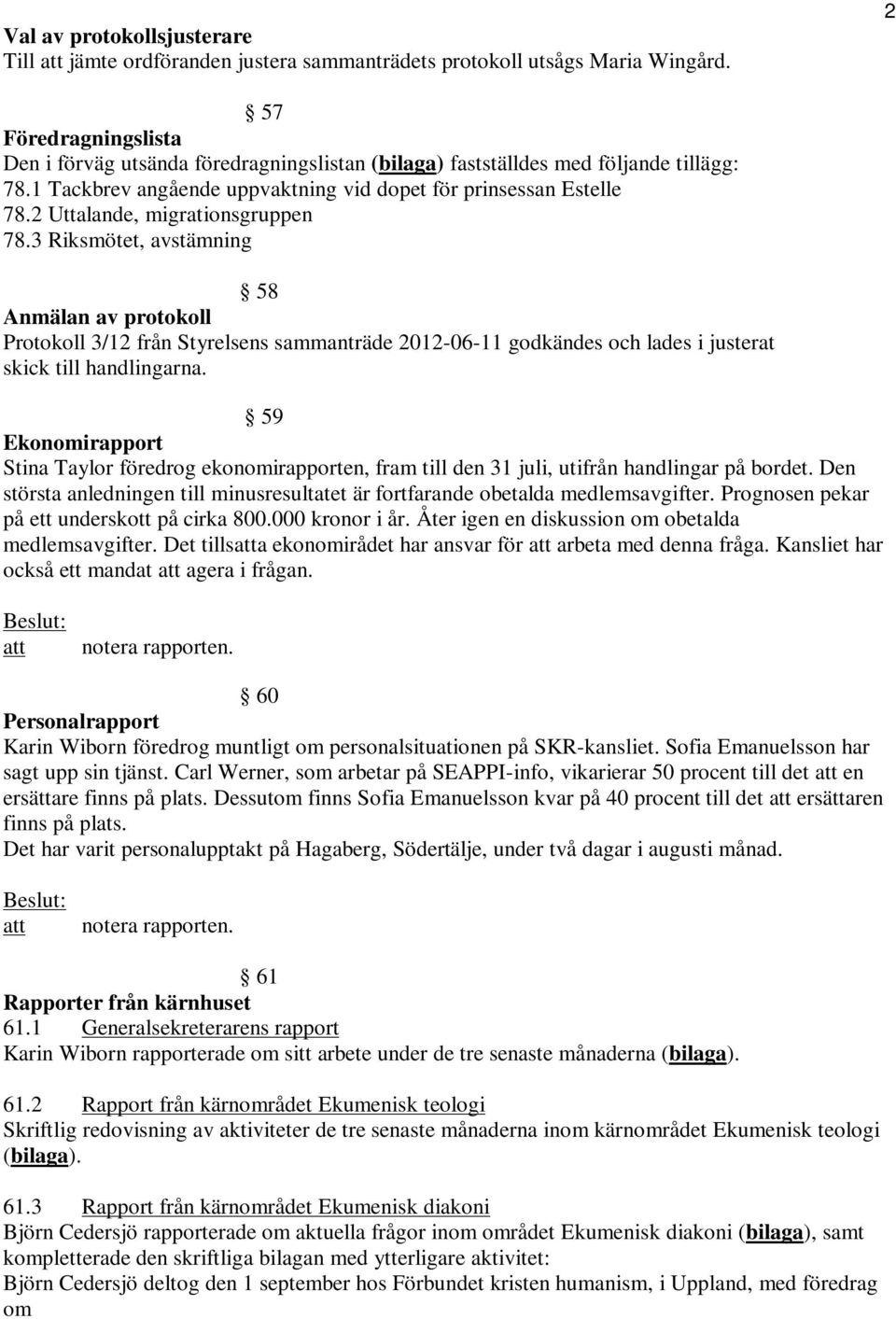 2 Uttalande, migrationsgruppen 78.3 Riksmötet, avstämning 58 Anmälan av protokoll Protokoll 3/12 från Styrelsens sammanträde 2012-06-11 godkändes och lades i justerat skick till handlingarna.