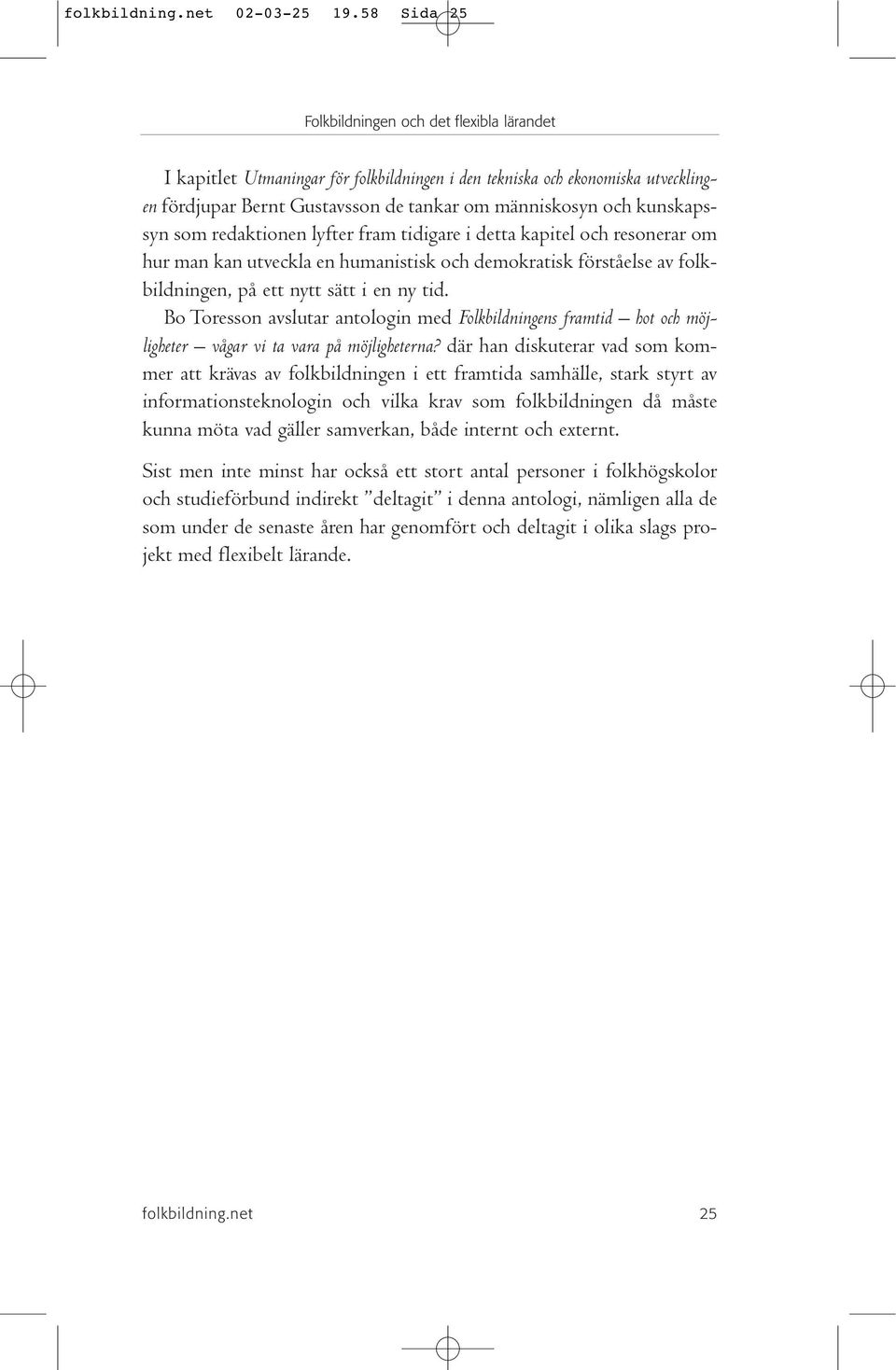 i detta kapitel och resonerar om hur man kan utveckla en humanistisk och demokratisk förståelse av folkbildningen, på ett nytt sätt i en ny tid.