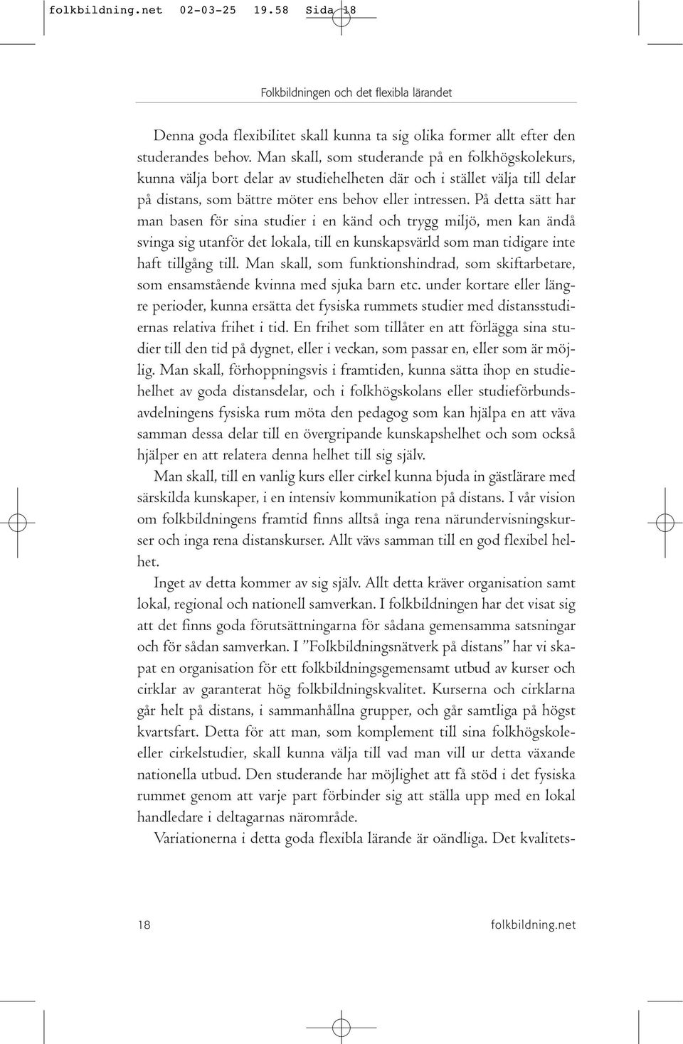 På detta sätt har man basen för sina studier i en känd och trygg miljö, men kan ändå svinga sig utanför det lokala, till en kunskapsvärld som man tidigare inte haft tillgång till.