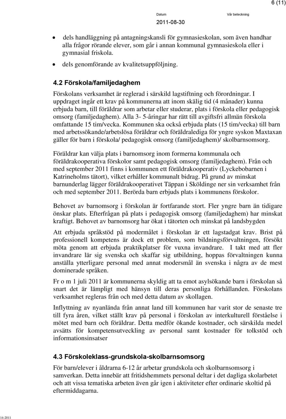 I uppdraget ingår ett krav på kommunerna att inom skälig tid (4 månader) kunna erbjuda barn, till föräldrar som arbetar eller studerar, plats i förskola eller pedagogisk omsorg (familjedaghem).