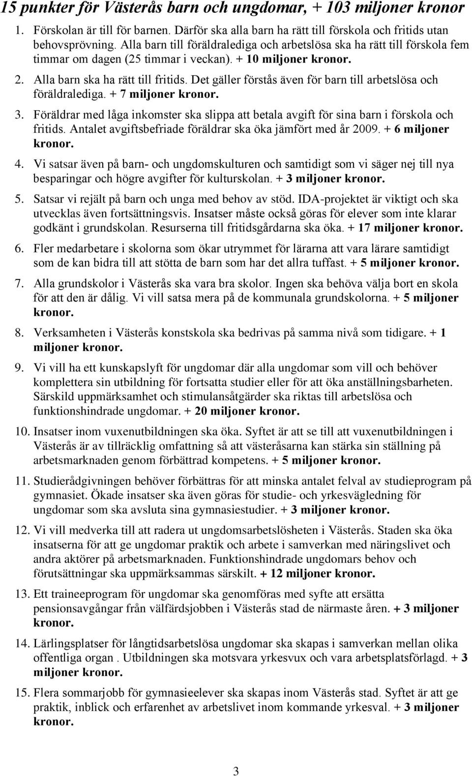 Det gäller förstås även för barn till arbetslösa och föräldralediga. + 7 miljoner 3. Föräldrar med låga inkomster ska slippa att betala avgift för sina barn i förskola och fritids.