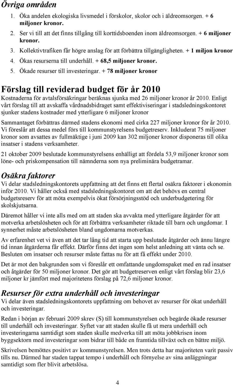 + 78 miljoner kronor Förslag till reviderad budget för år 2010 Kostnaderna för avtalsförsäkringar beräknas sjunka med 26 miljoner kronor år 2010.