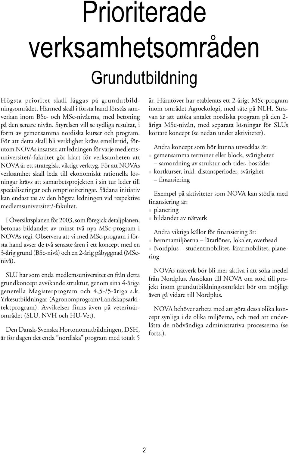 För att detta skall bli verklighet krävs emellertid, förutom NOVAs insatser, att ledningen för varje medlemsuniversitet/-fakultet gör klart för verksamheten att NOVA är ett strategiskt viktigt