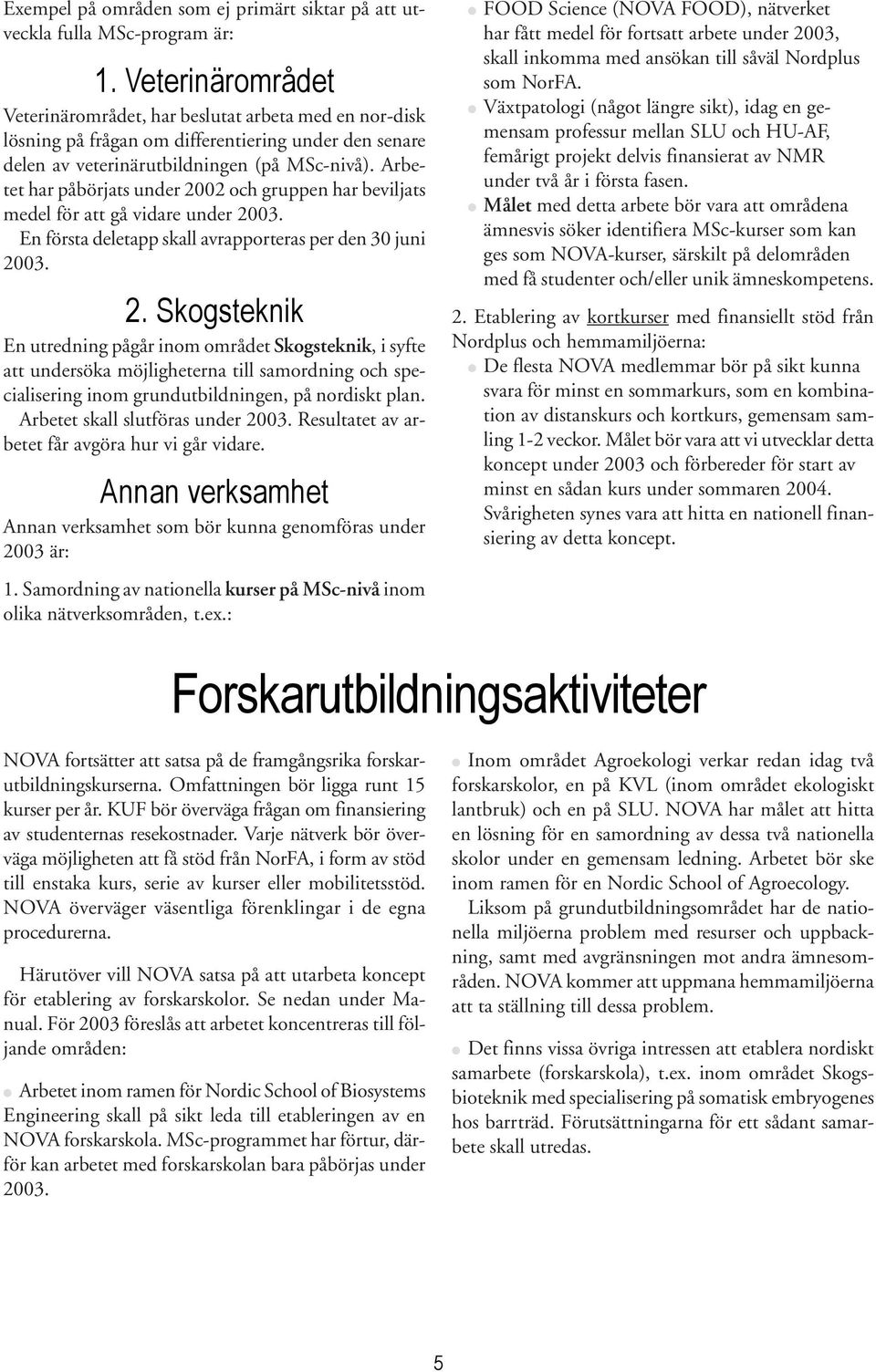 Arbetet har påbörjats under 2002 och gruppen har beviljats medel för att gå vidare under 2003. En första deletapp skall avrapporteras per den 30 juni 2003. 2. Skogsteknik En utredning pågår inom området Skogsteknik, i syfte att undersöka möjligheterna till samordning och specialisering inom grundutbildningen, på nordiskt plan.