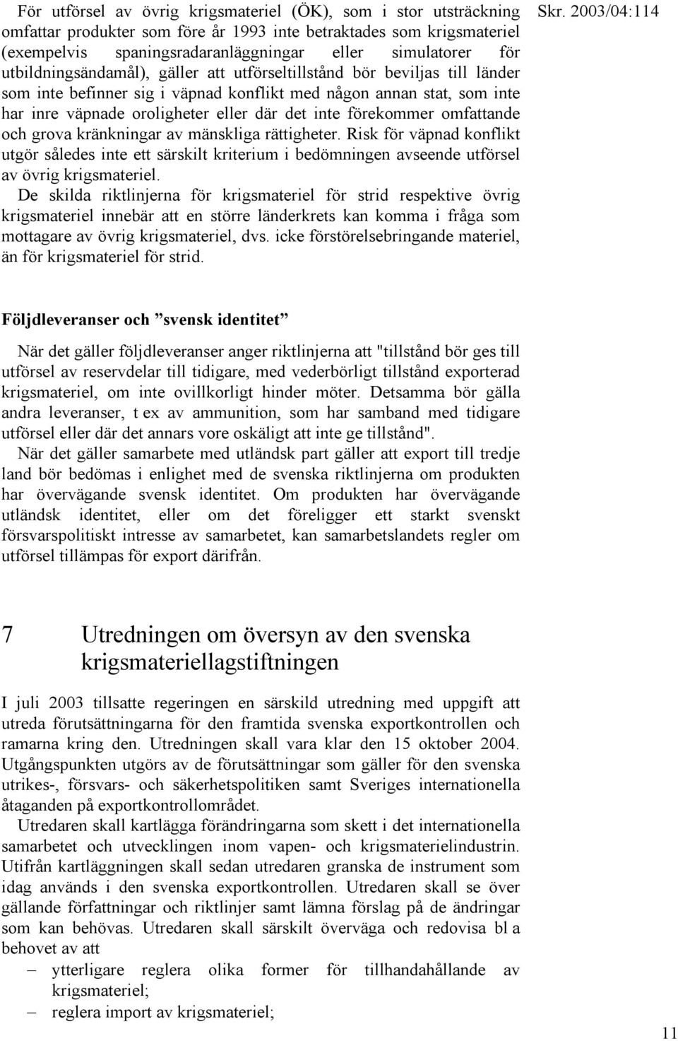 förekommer omfattande och grova kränkningar av mänskliga rättigheter. Risk för väpnad konflikt utgör således inte ett särskilt kriterium i bedömningen avseende utförsel av övrig krigsmateriel.