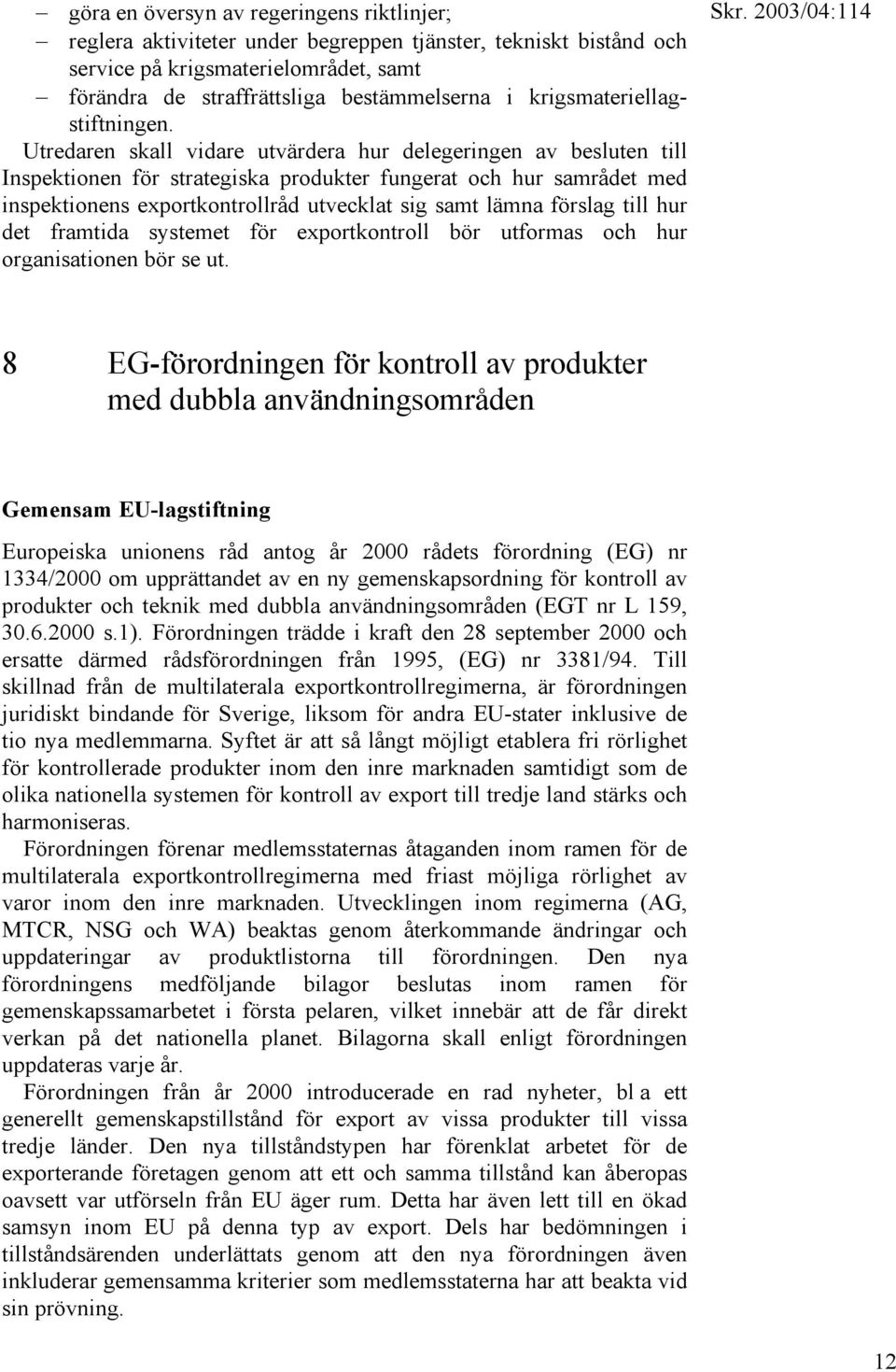 Utredaren skall vidare utvärdera hur delegeringen av besluten till Inspektionen för strategiska produkter fungerat och hur samrådet med inspektionens exportkontrollråd utvecklat sig samt lämna